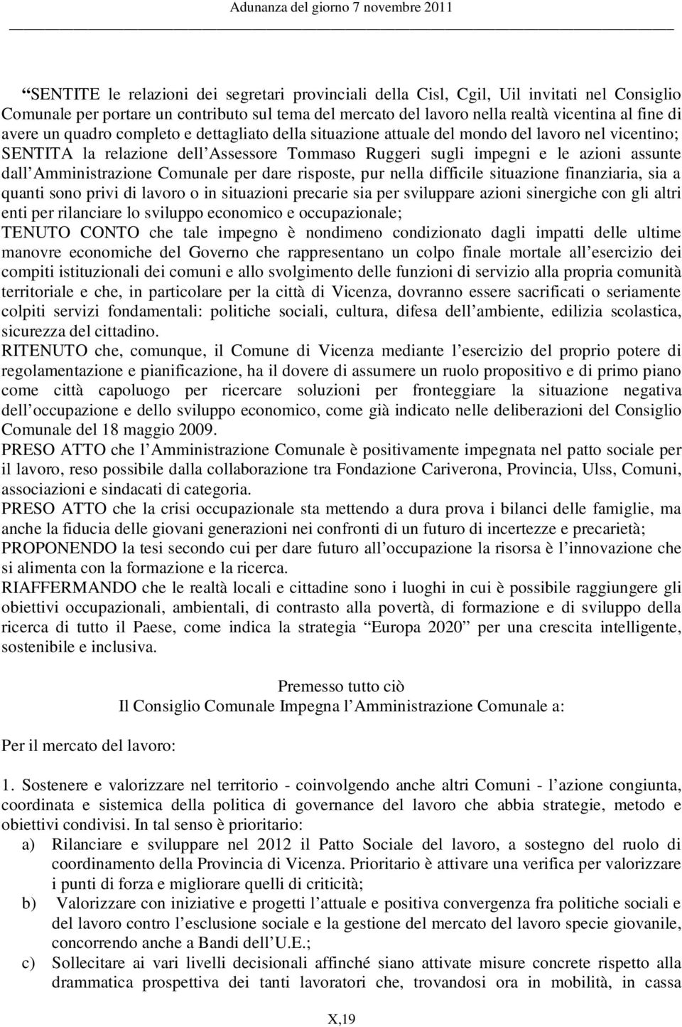 Amministrazione Comunale per dare risposte, pur nella difficile situazione finanziaria, sia a quanti sono privi di lavoro o in situazioni precarie sia per sviluppare azioni sinergiche con gli altri