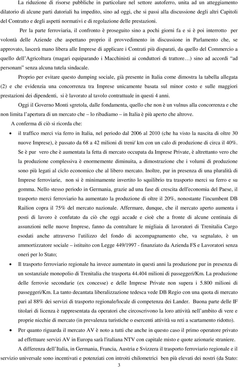 Per la parte ferroviaria, il confronto è proseguito sino a pochi giorni fa e si è poi interrotto per volontà delle Aziende che aspettano proprio il provvedimento in discussione in Parlamento che, se