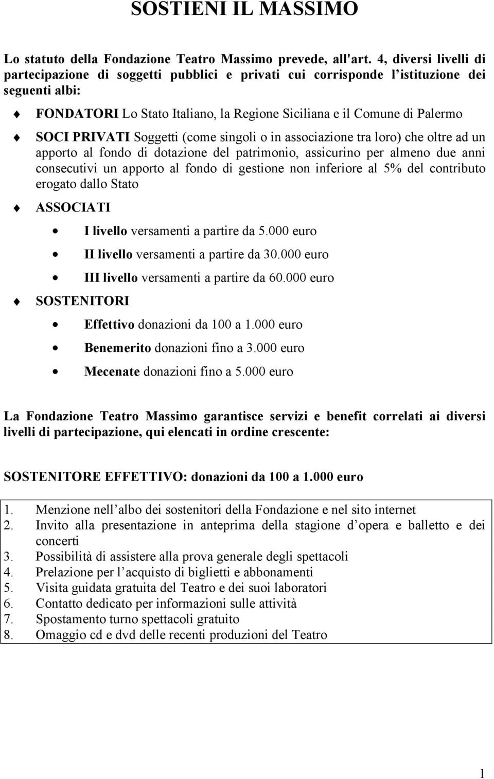 PRIVATI Soggetti (come singoli o in associazione tra loro) che oltre ad un apporto al fondo di dotazione del patrimonio, assicurino per almeno due anni consecutivi un apporto al fondo di gestione non