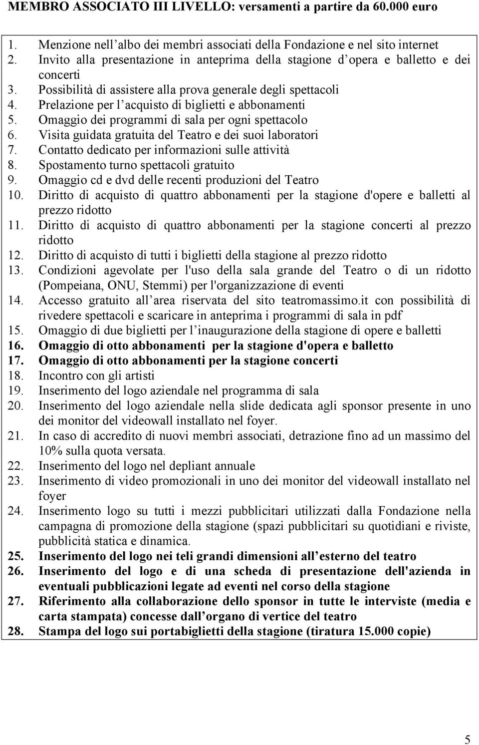 Spostamento turno spettacoli gratuito 9. Omaggio cd e dvd delle recenti produzioni del Teatro 10. Diritto di acquisto di quattro abbonamenti per la stagione d'opere e balletti al prezzo 11.