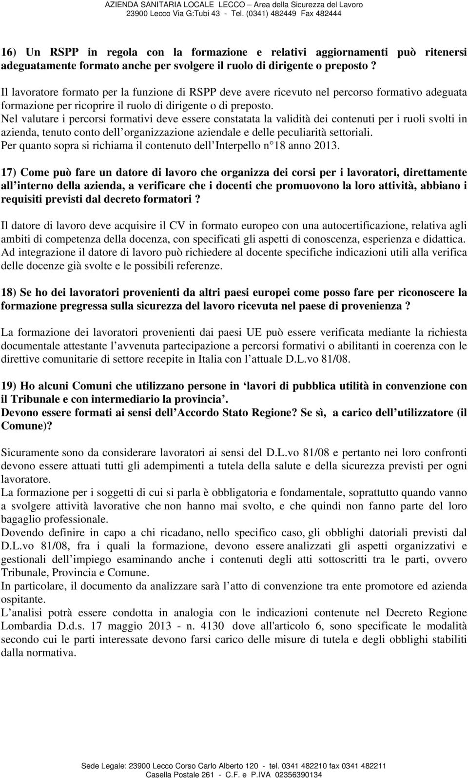 Nel valutare i percorsi formativi deve essere constatata la validità dei contenuti per i ruoli svolti in azienda, tenuto conto dell organizzazione aziendale e delle peculiarità settoriali.