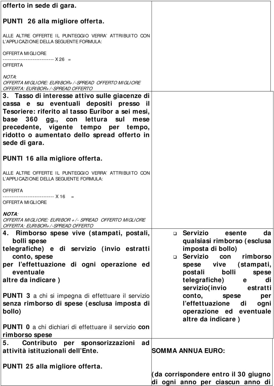 OFFERTO MIGLIORE OFFERTA: EURIBOR+/-SPREAD OFFERTO 3. Tasso di interesse attivo sulle giacenze di cassa e su eventuali depositi presso il Tesoriere: riferito al tasso Euribor a sei mesi, base 360 gg.