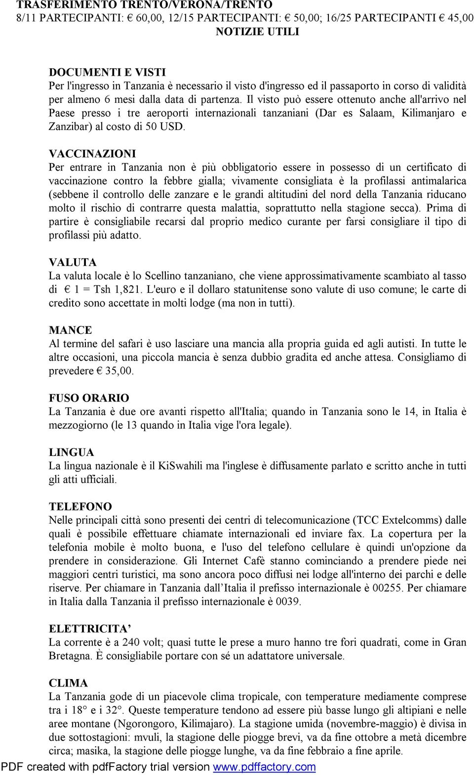 Il visto può essere ottenuto anche all'arrivo nel Paese presso i tre aeroporti internazionali tanzaniani (Dar es Salaam, Kilimanjaro e Zanzibar) al costo di 50 USD.