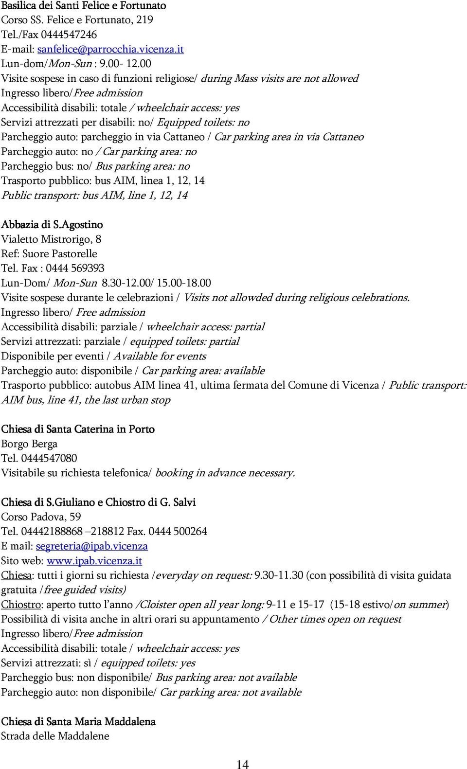 disabili: no/ Equipped toilets: no Parcheggio auto: parcheggio in via Cattaneo / Car parking area in via Cattaneo Parcheggio auto: no / Car parking area: no Parcheggio bus: no/ Bus parking area: no