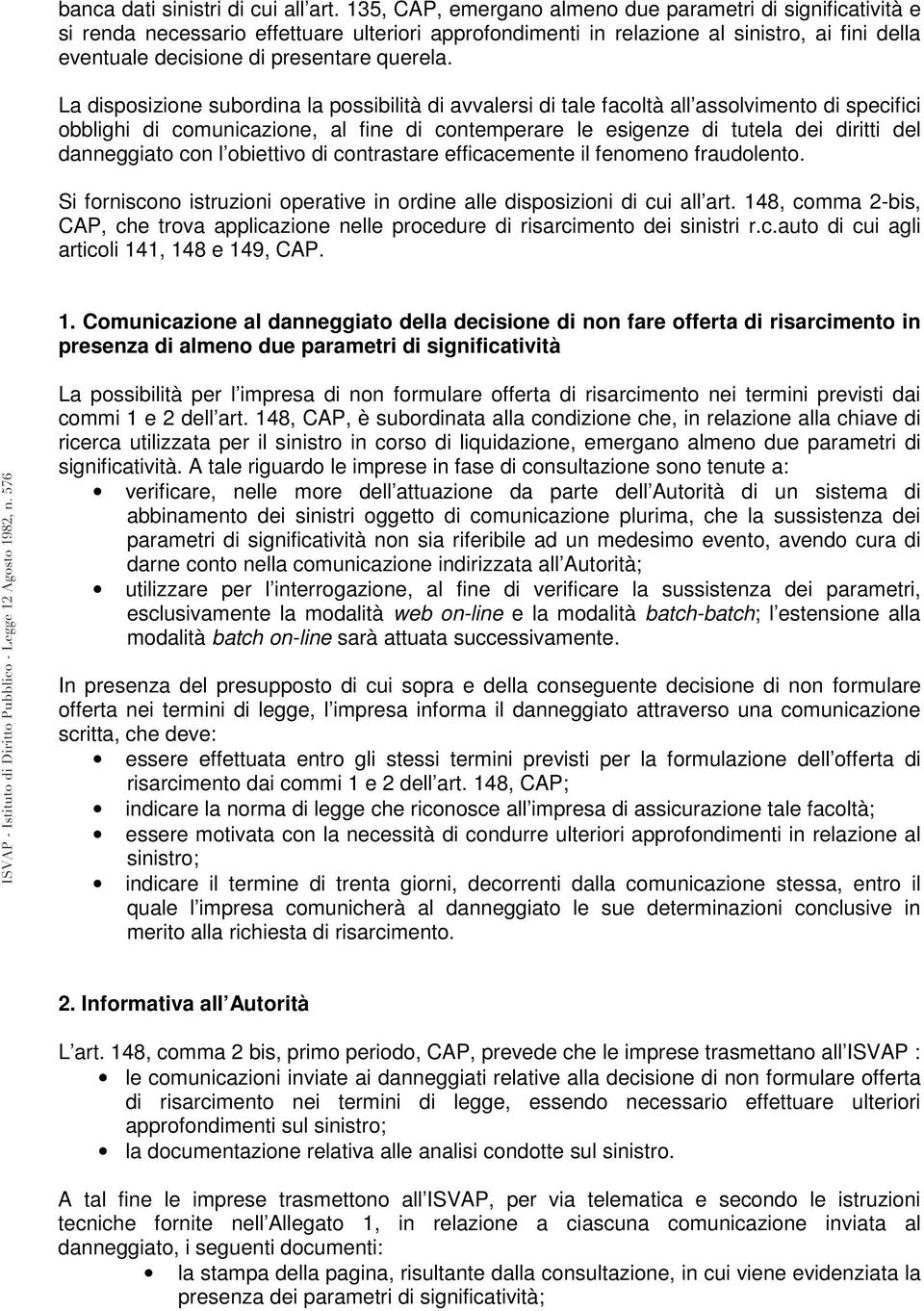 La disposizione subordina la possibilità di avvalersi di tale facoltà all assolvimento di specifici obblighi di comunicazione, al fine di contemperare le esigenze di tutela dei diritti del