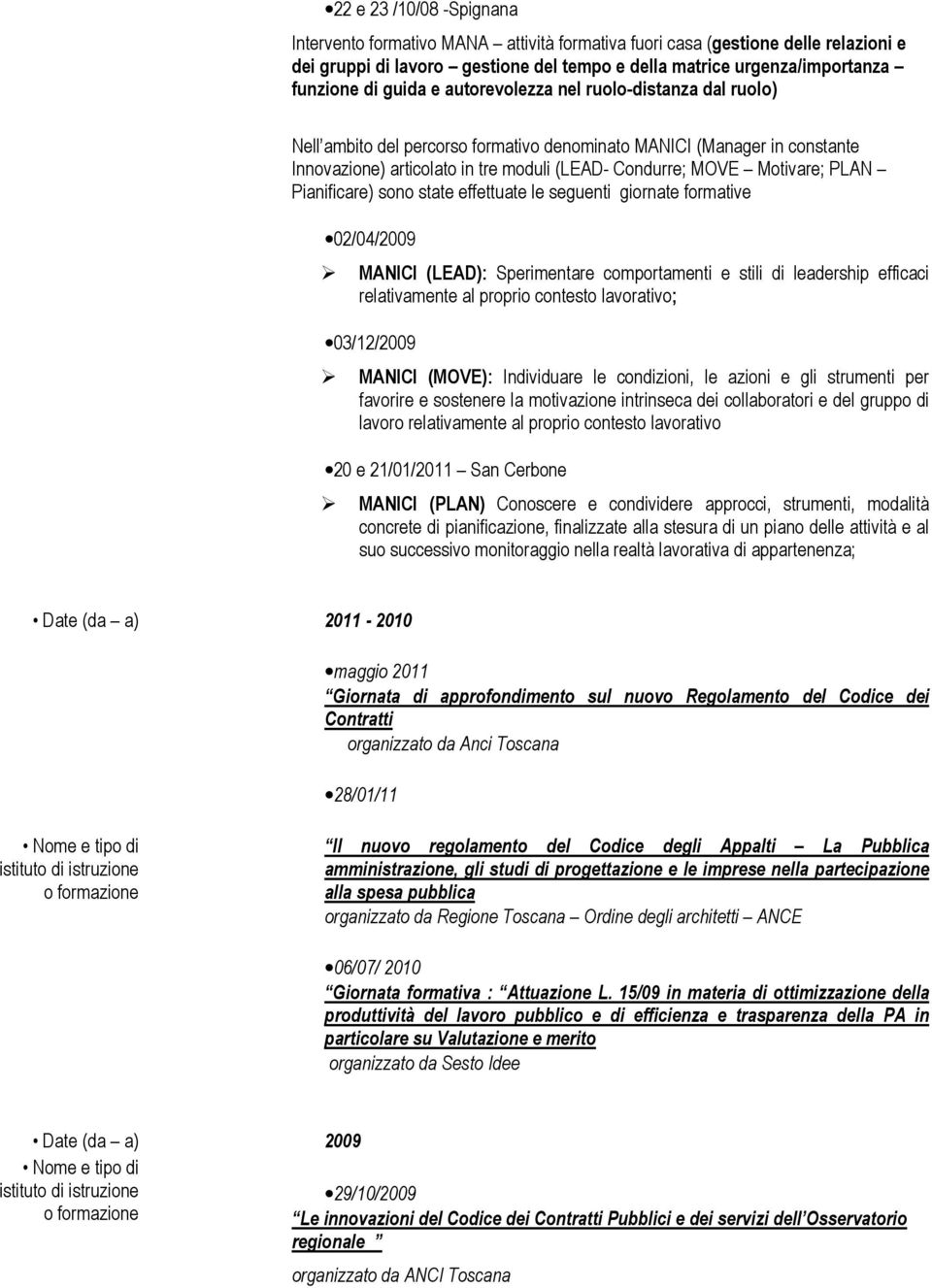 PLAN Pianificare) sono state effettuate le seguenti giornate formative 02/04/2009 MANICI (LEAD): Sperimentare comportamenti e stili di leadership efficaci relativamente al proprio contesto