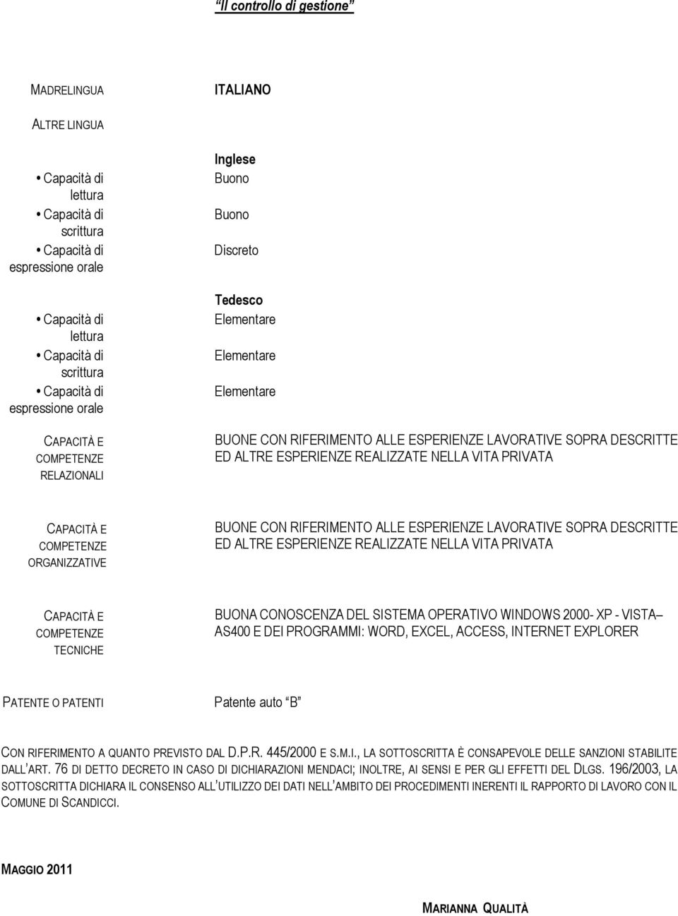 CON RIFERIMENTO ALLE ESPERIENZE LAVORATIVE SOPRA DESCRITTE ED ALTRE ESPERIENZE REALIZZATE NELLA VITA PRIVATA CAPACITÀ E COMPETENZE TECNICHE BUONA CONOSCENZA DEL SISTEMA OPERATIVO WINDOWS 2000- XP -