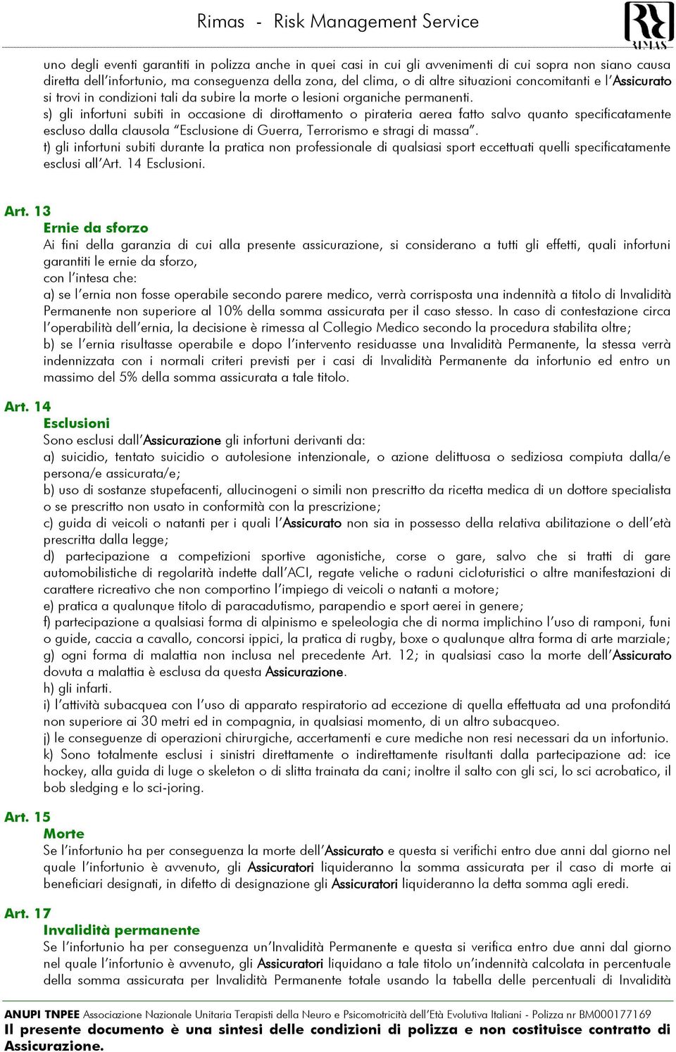 s) gli infortuni subiti in occasione di dirottamento o pirateria aerea fatto salvo quanto specificatamente escluso dalla clausola Esclusione di Guerra, Terrorismo e stragi di massa.