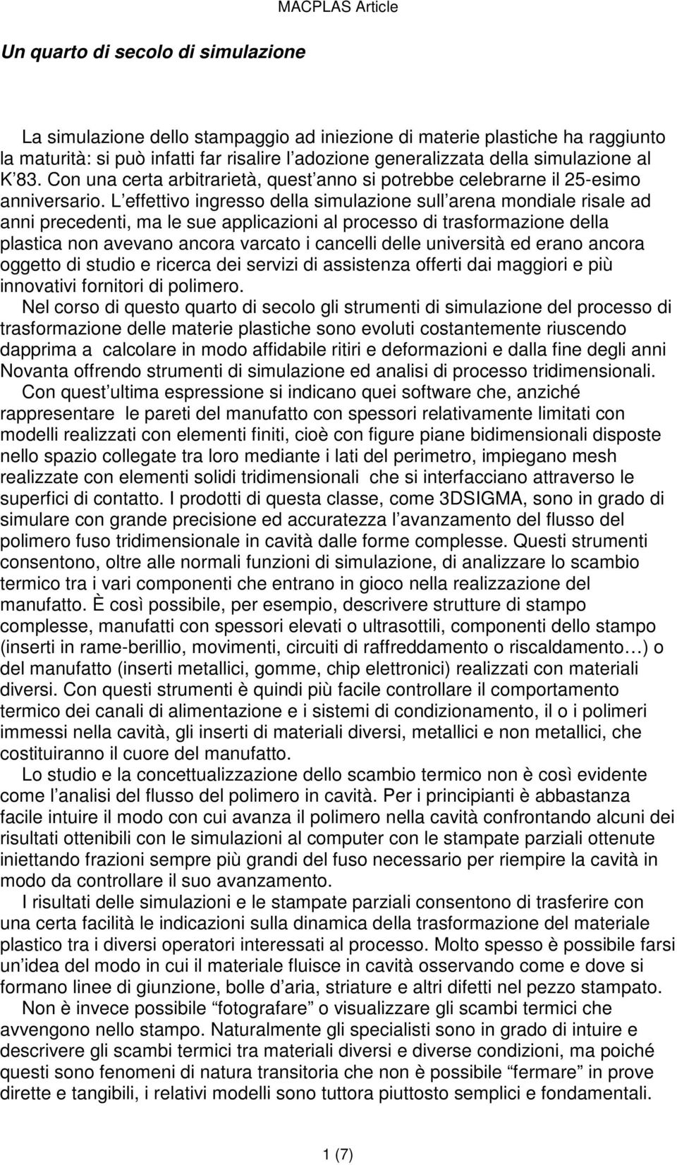 L effettivo ingresso della simulazione sull arena mondiale risale ad anni precedenti, ma le sue applicazioni al processo di trasformazione della plastica non avevano ancora varcato i cancelli delle