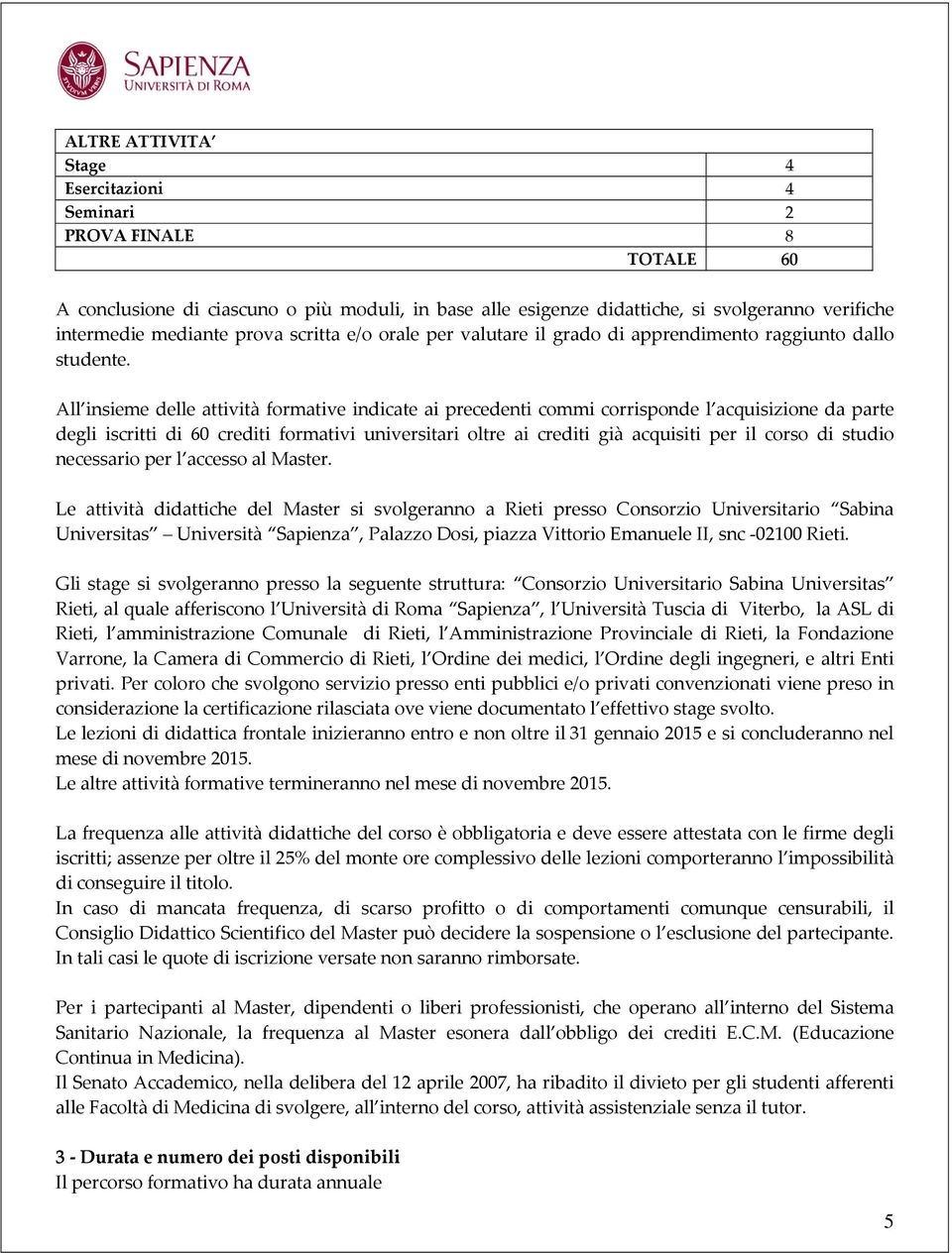 All insieme delle attività formative indicate ai precedenti commi corrisponde l acquisizione da parte degli iscritti di 60 crediti formativi universitari oltre ai crediti già acquisiti per il corso