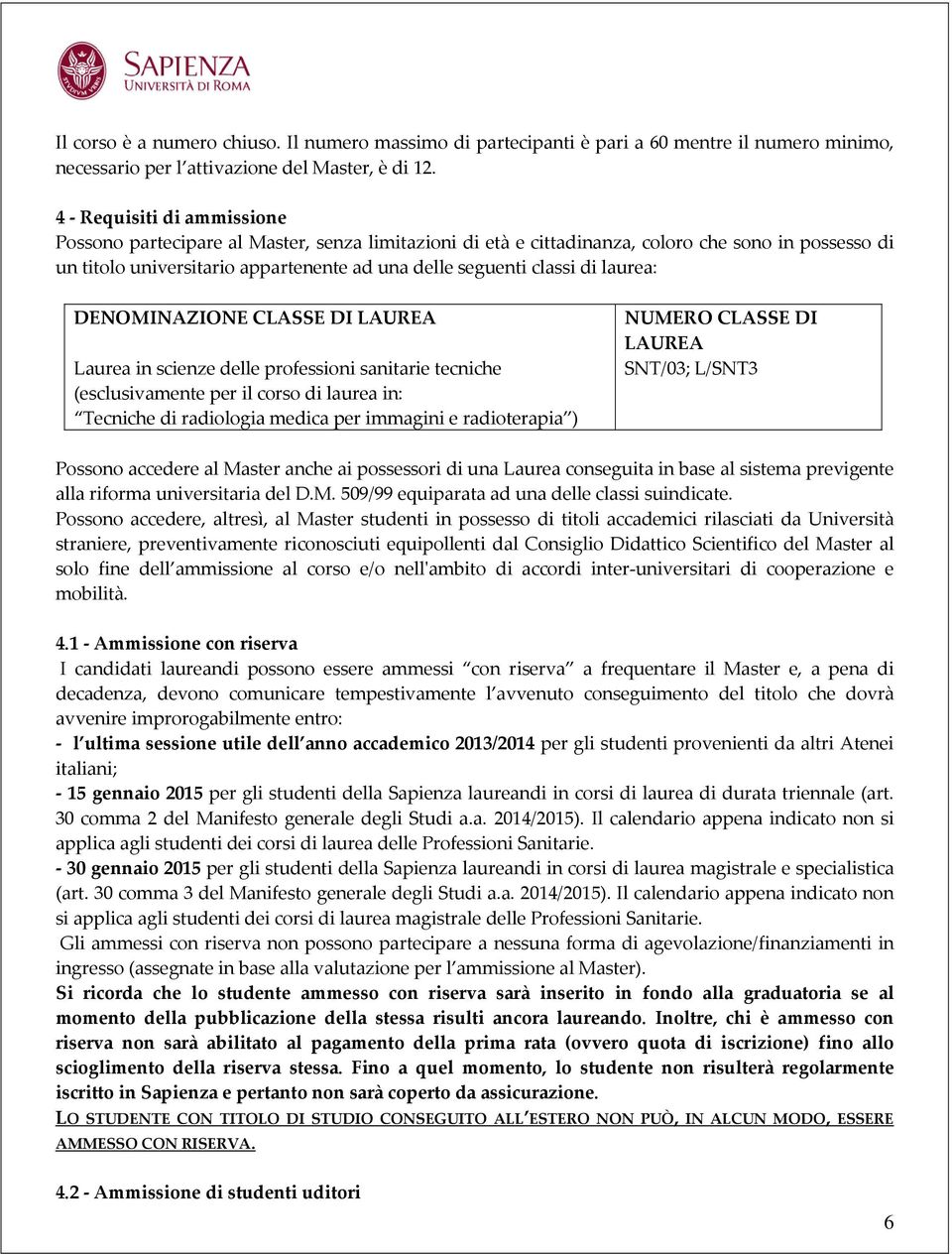 laurea: DENOMINAZIONE CLASSE DI LAUREA Laurea in scienze delle professioni sanitarie tecniche (esclusivamente per il corso di laurea in: Tecniche di radiologia medica per immagini e radioterapia )