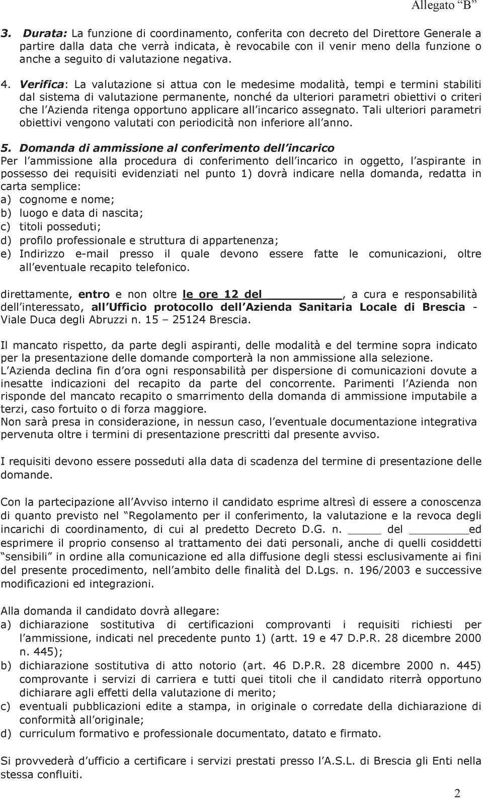 Verifica: La valutazione si attua con le medesime modalità, tempi e termini stabiliti dal sistema di valutazione permanente, nonché da ulteriori parametri obiettivi o criteri che l Azienda ritenga