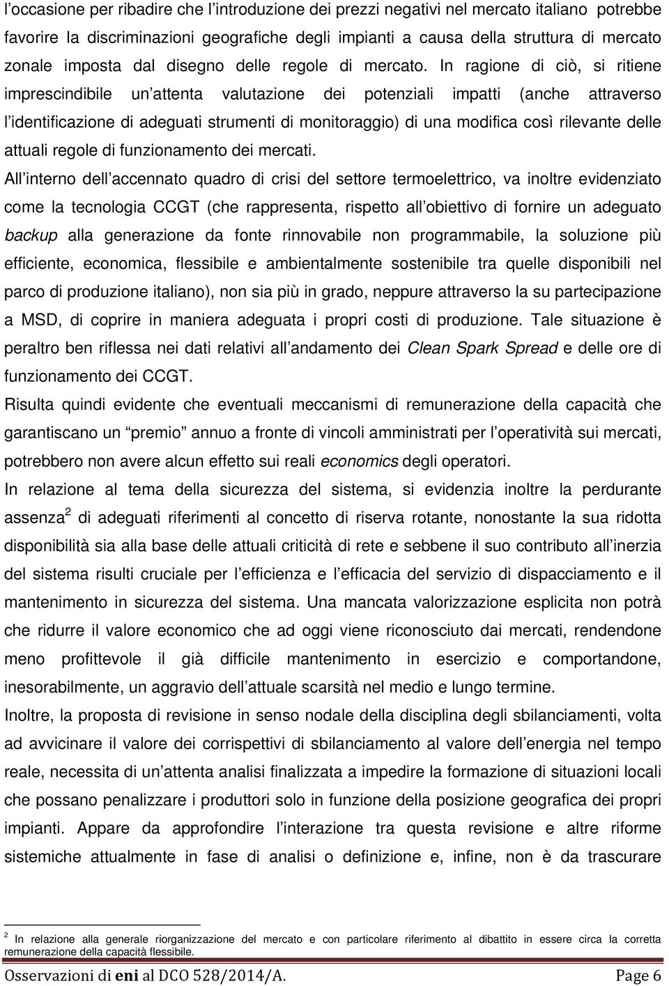 In ragione di ciò, si ritiene imprescindibile un attenta valutazione dei potenziali impatti (anche attraverso l identificazione di adeguati strumenti di monitoraggio) di una modifica così rilevante