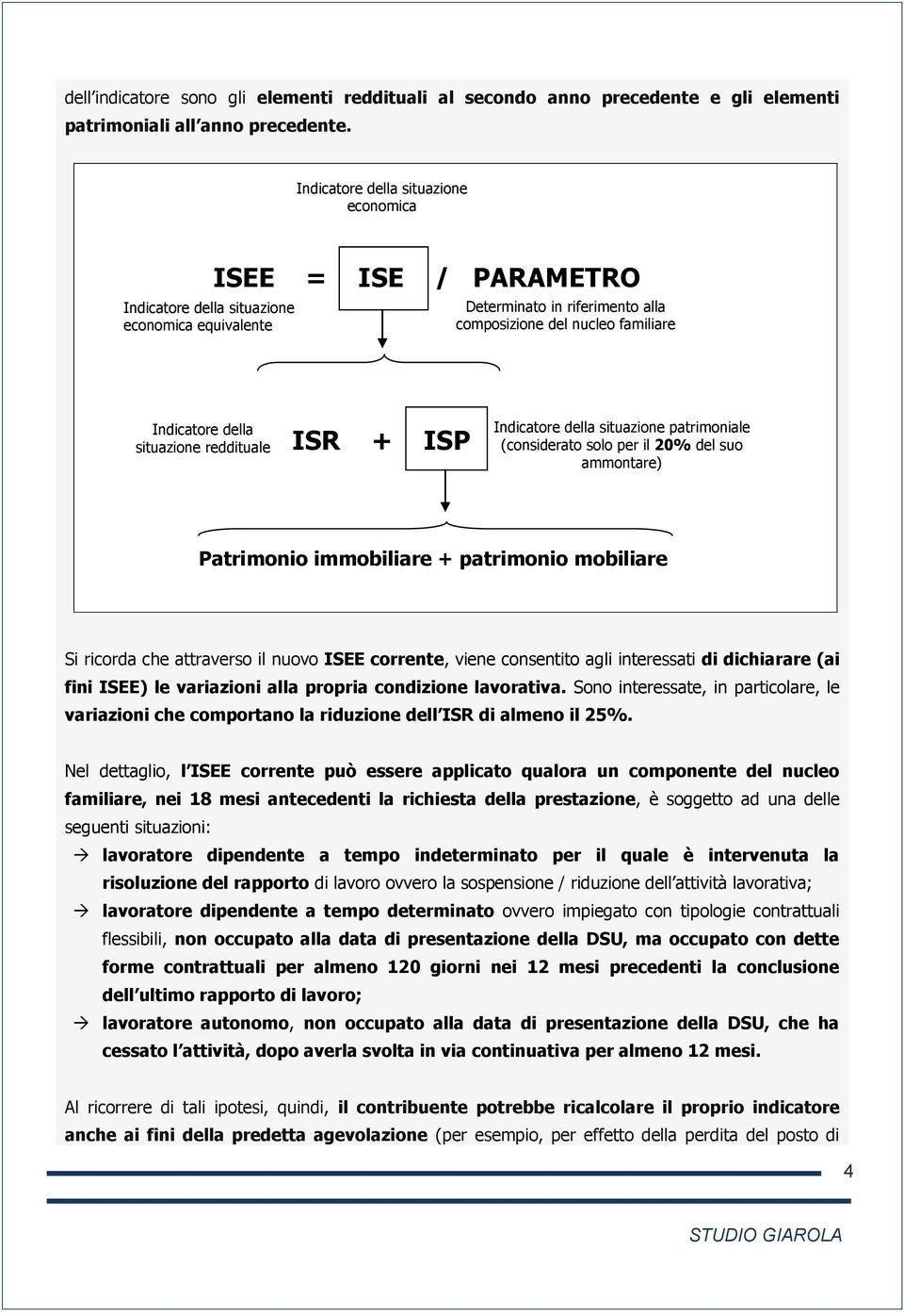 situazione reddituale ISR + ISP Indicatore della situazione patrimoniale (considerato solo per il 20% del suo ammontare) Patrimonio immobiliare + patrimonio mobiliare Si ricorda che attraverso il