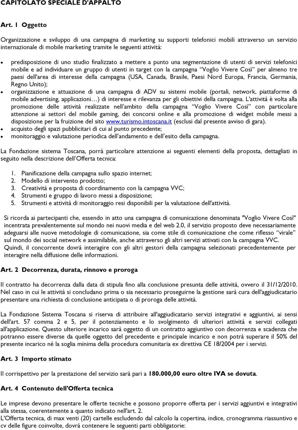 di uno studio finalizzato a mettere a punto una segmentazione di utenti di servizi telefonici mobile e ad individuare un gruppo di utenti in target con la campagna Voglio Vivere Così per almeno tre