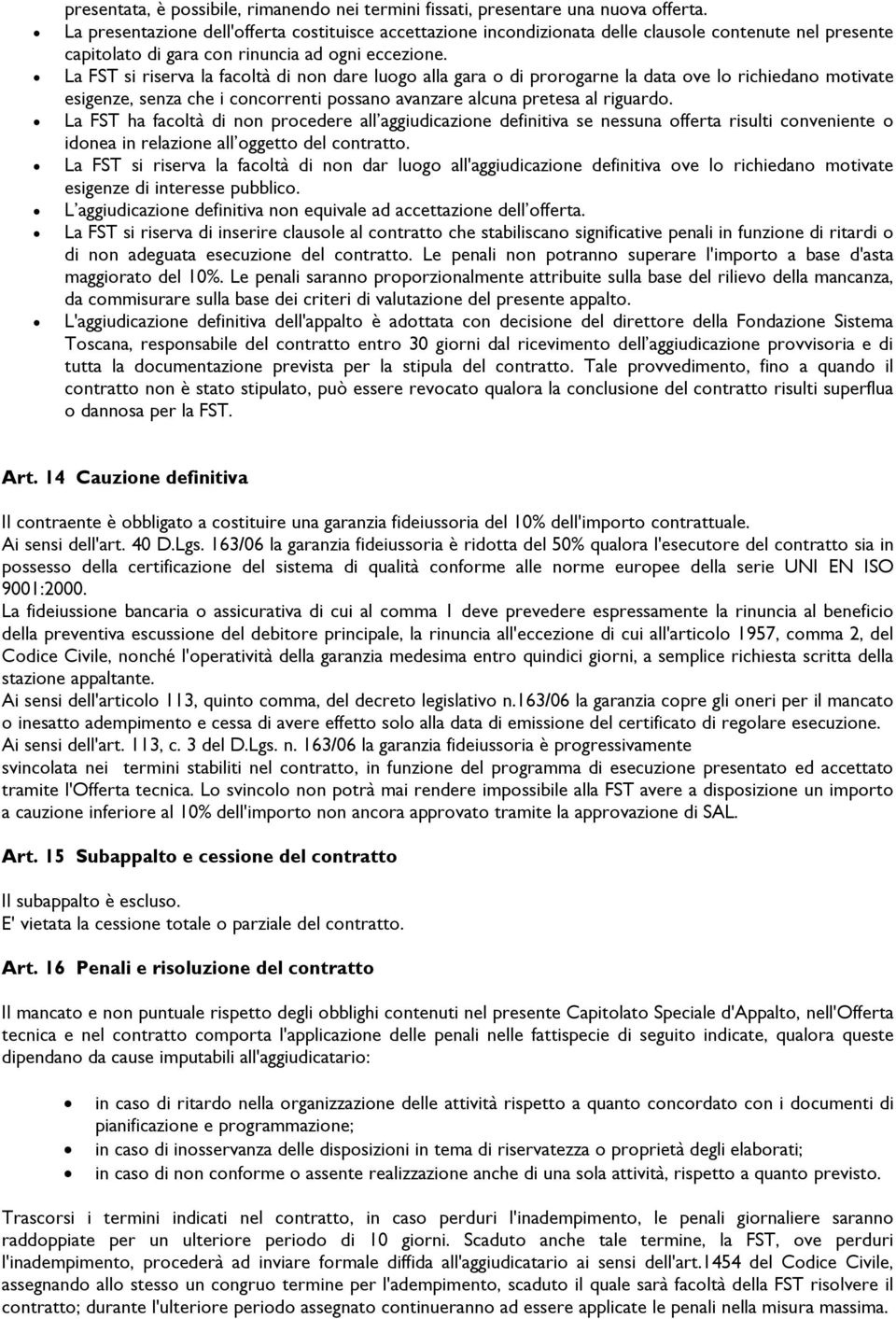 La FST si riserva la facoltà di non dare luogo alla gara o di prorogarne la data ove lo richiedano motivate esigenze, senza che i concorrenti possano avanzare alcuna pretesa al riguardo.