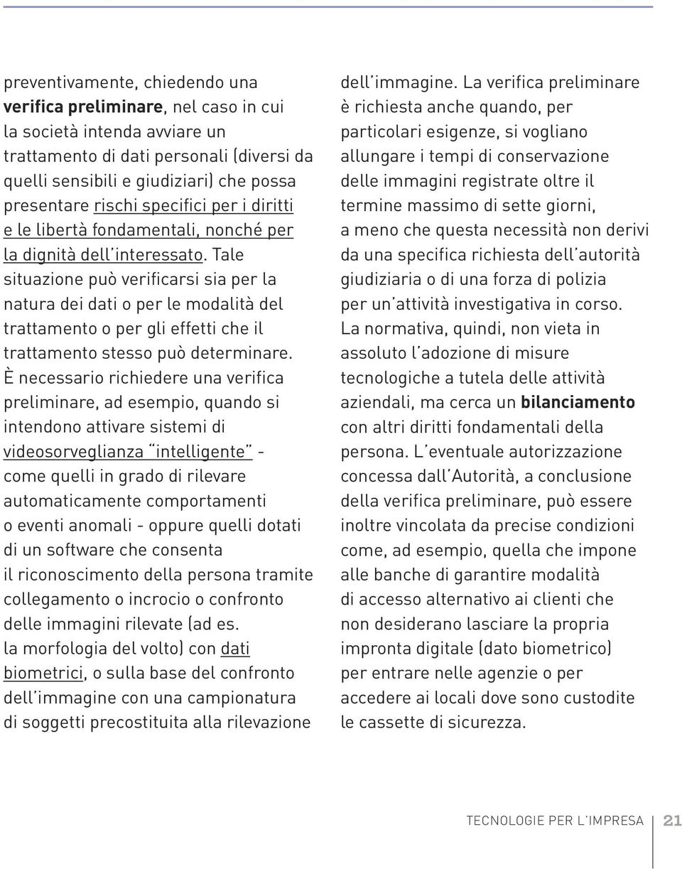 Tale situazione può verificarsi sia per la natura dei dati o per le modalità del trattamento o per gli effetti che il trattamento stesso può determinare.