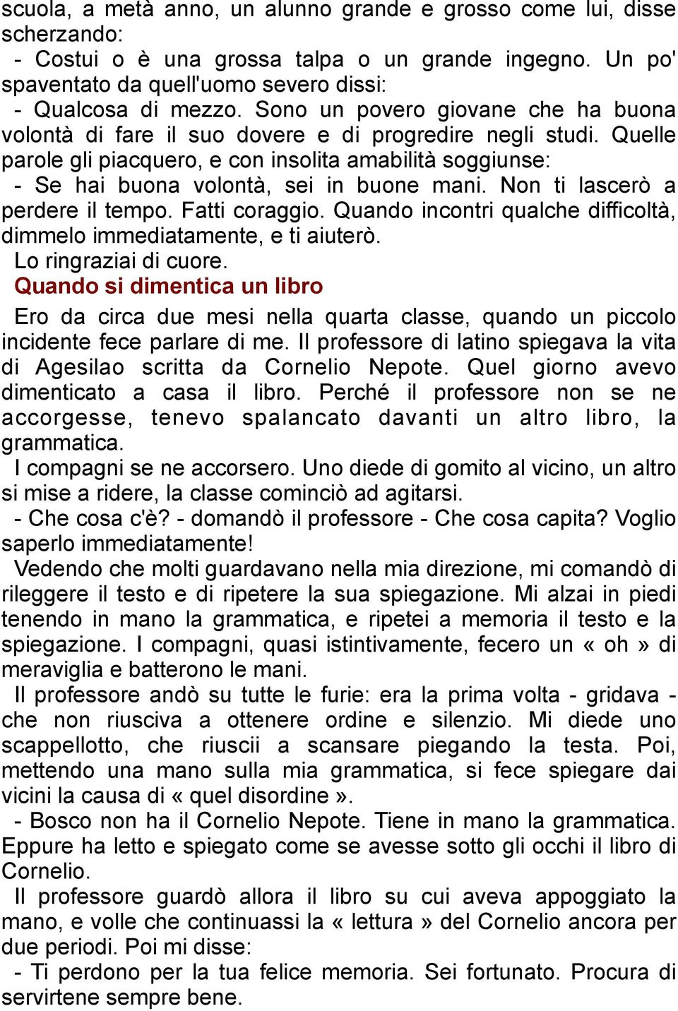 Quelle parole gli piacquero, e con insolita amabilità soggiunse: - Se hai buona volontà, sei in buone mani. Non ti lascerò a perdere il tempo. Fatti coraggio.