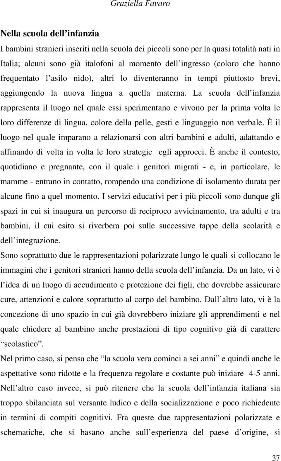 La scuola dell infanzia rappresenta il luogo nel quale essi sperimentano e vivono per la prima volta le loro differenze di lingua, colore della pelle, gesti e linguaggio non verbale.