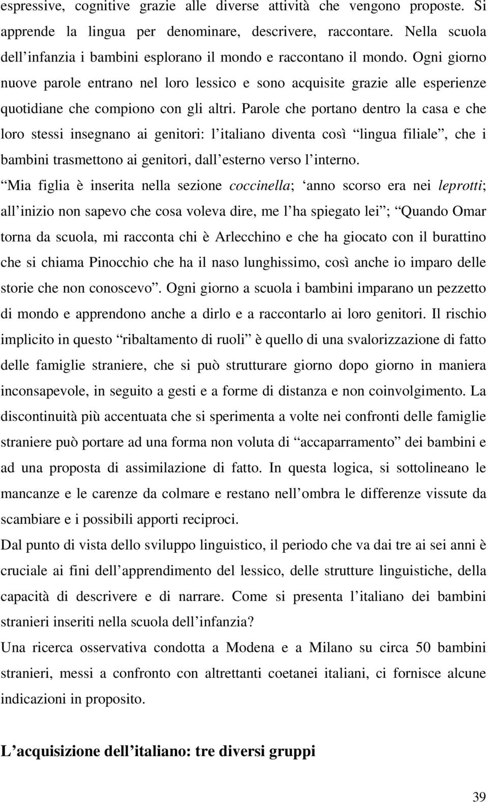 Ogni giorno nuove parole entrano nel loro lessico e sono acquisite grazie alle esperienze quotidiane che compiono con gli altri.