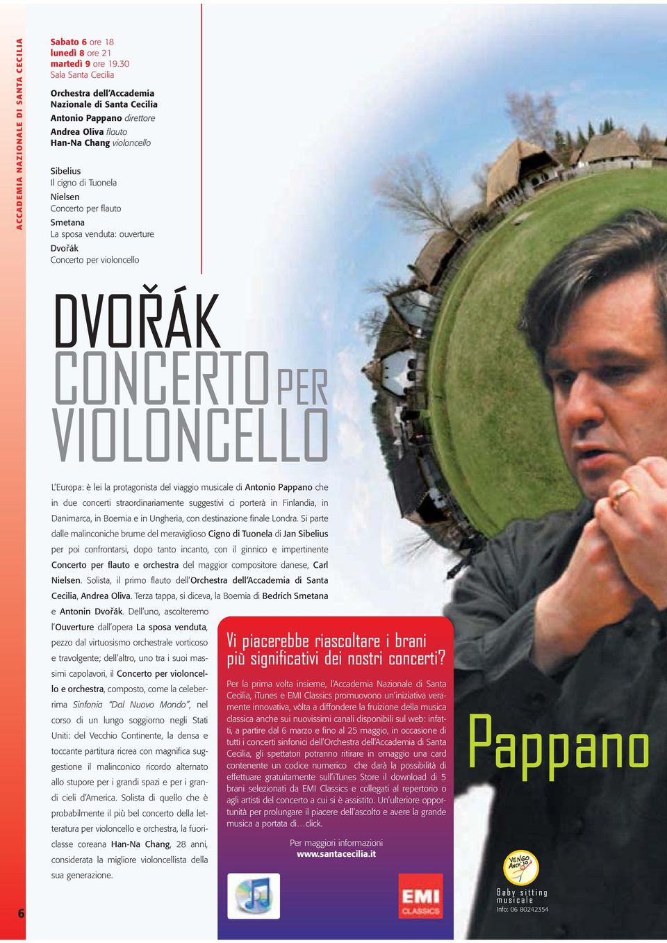 flauto Smetana La sposa venduta: ouverture Dvořák Concerto per violoncello ^ DVORÁK CONCERTOPER VIOLONCELLO L Europa: è lei la protagonista del viaggio musicale di Antonio Pappano che in due concerti