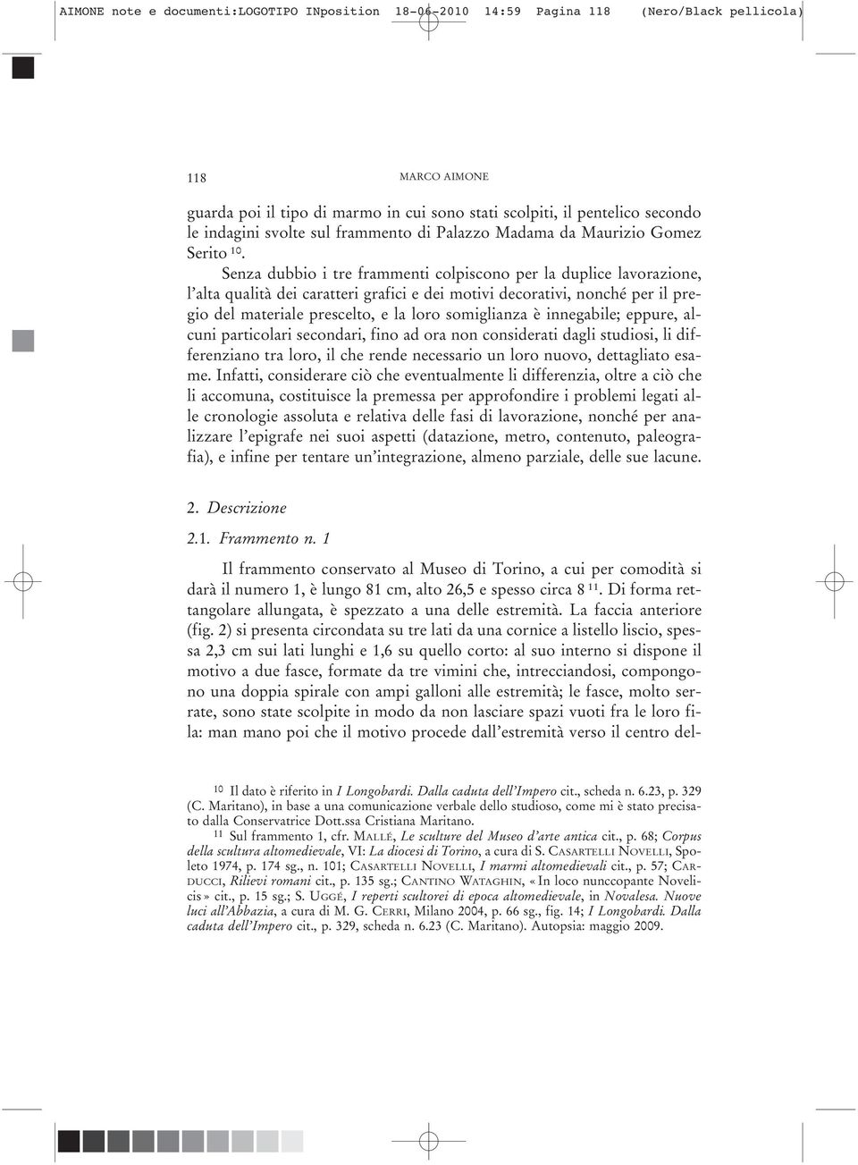 Senza dubbio i tre frammenti colpiscono per la duplice lavorazione, l alta qualità dei caratteri grafici e dei motivi decorativi, nonché per il pregio del materiale prescelto, e la loro somiglianza è