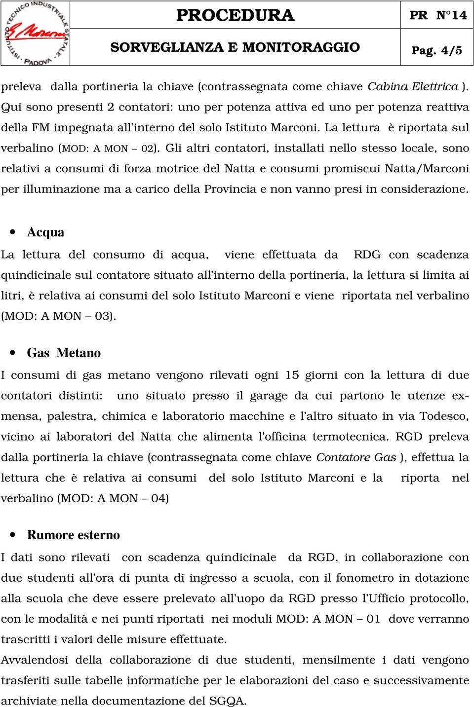 Gli altri contatori, installati nello stesso locale, sono relativi a consumi di forza motrice del Natta e consumi promiscui Natta/Marconi per illuminazione ma a carico della Provincia e non vanno