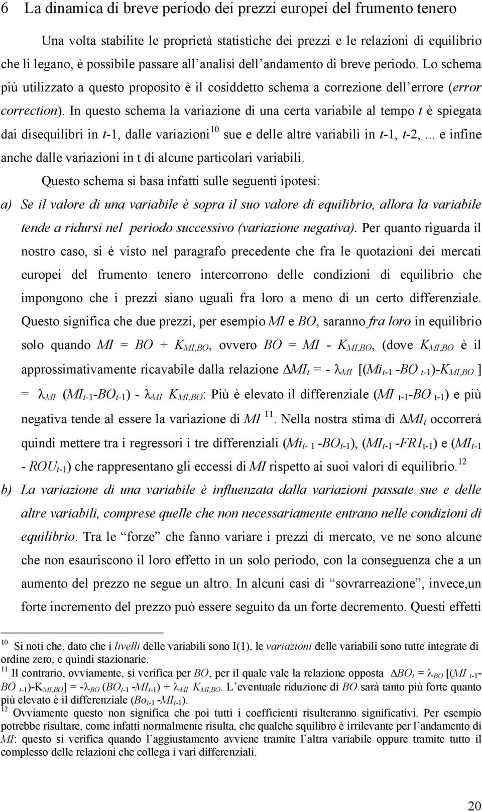 In questo schema la variazione di una certa variabile al tempo t è spiegata dai disequilibri in t-1, dalle variazioni 10 sue e delle altre variabili in t-1, t-2,.