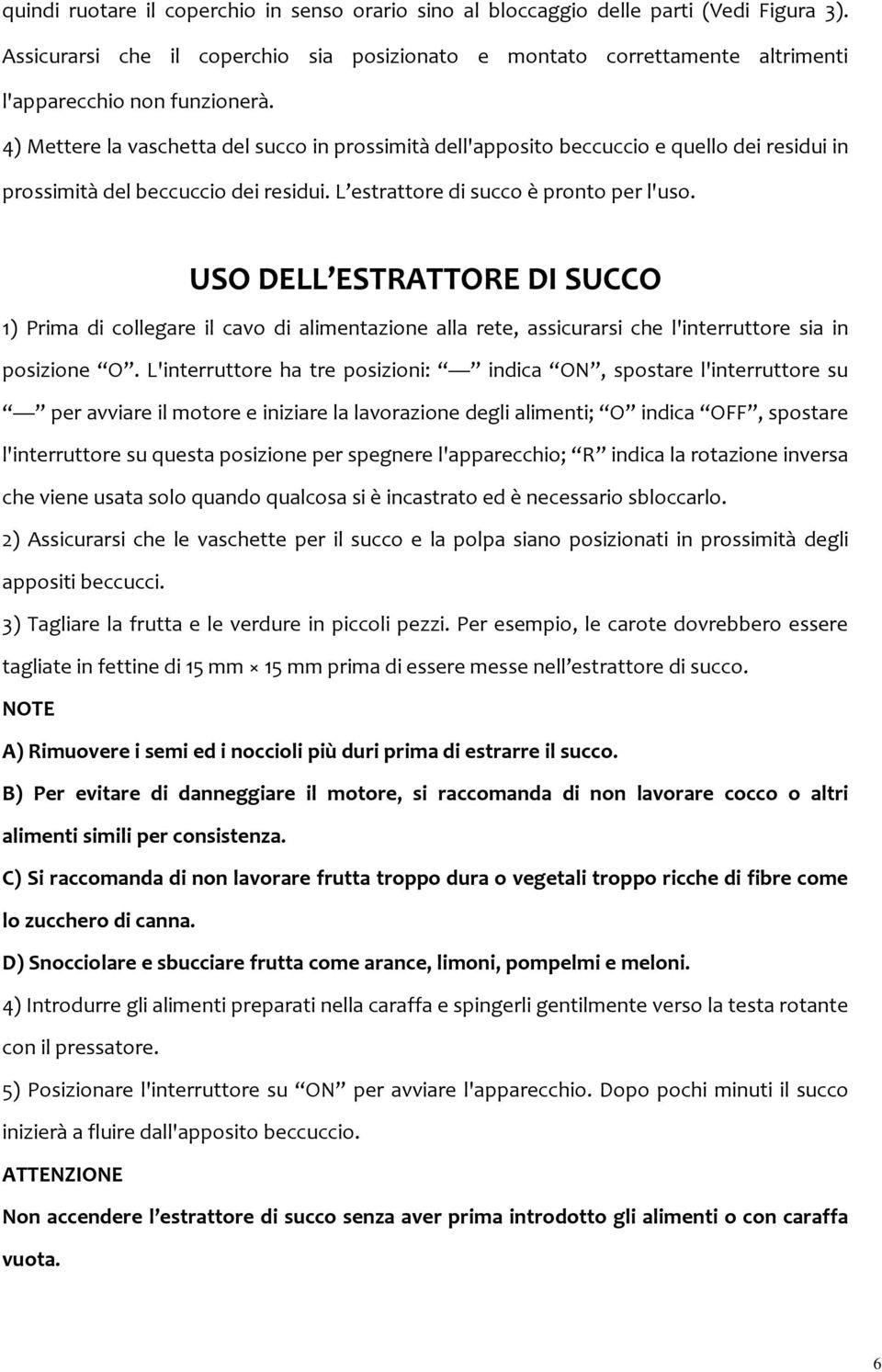 4) Mettere la vaschetta del succo in prossimità dell'apposito beccuccio e quello dei residui in prossimità del beccuccio dei residui. L estrattore di succo è pronto per l'uso.