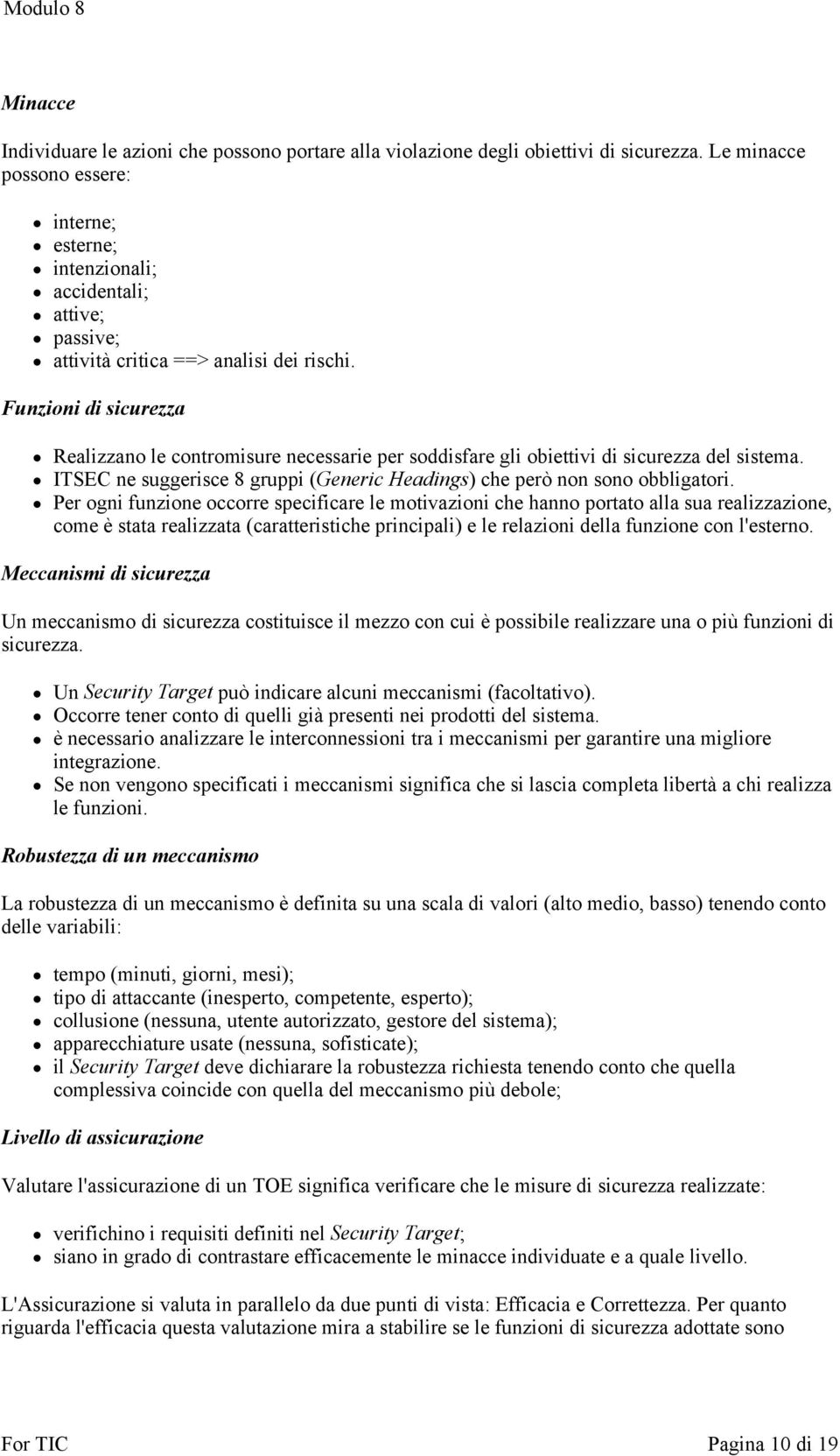 Funzioni di sicurezza Realizzano le contromisure necessarie per soddisfare gli obiettivi di sicurezza del sistema. ITSEC ne suggerisce 8 gruppi (Generic Headings) che però non sono obbligatori.