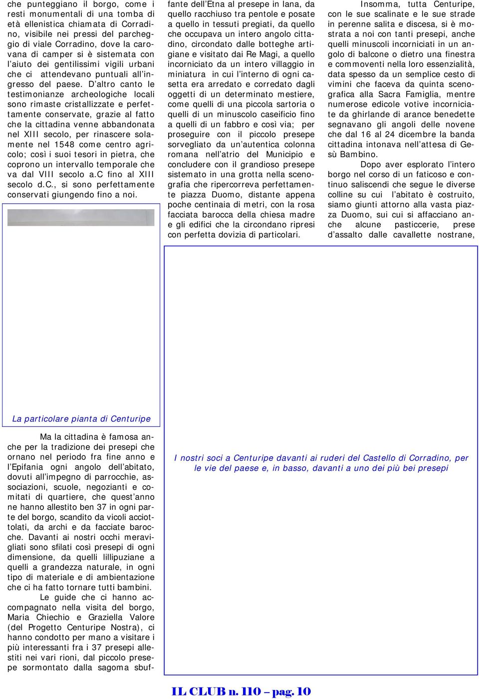 D altro canto le testimonianze archeologiche locali sono rimaste cristallizzate e perfettamente conservate, grazie al fatto che la cittadina venne abbandonata nel XIII secolo, per rinascere solamente