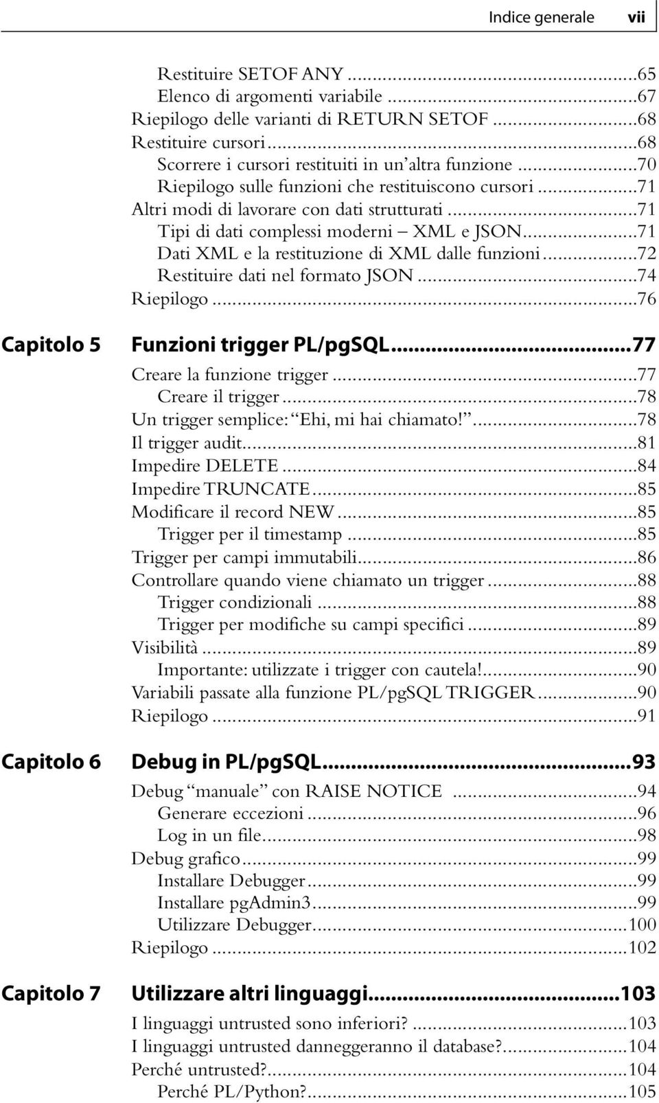 ..71 Dati XML e la restituzione di XML dalle funzioni...72 Restituire dati nel formato JSON...74 Riepilogo...76 Capitolo 5 Capitolo 6 Capitolo 7 Funzioni trigger PL/pgSQL.