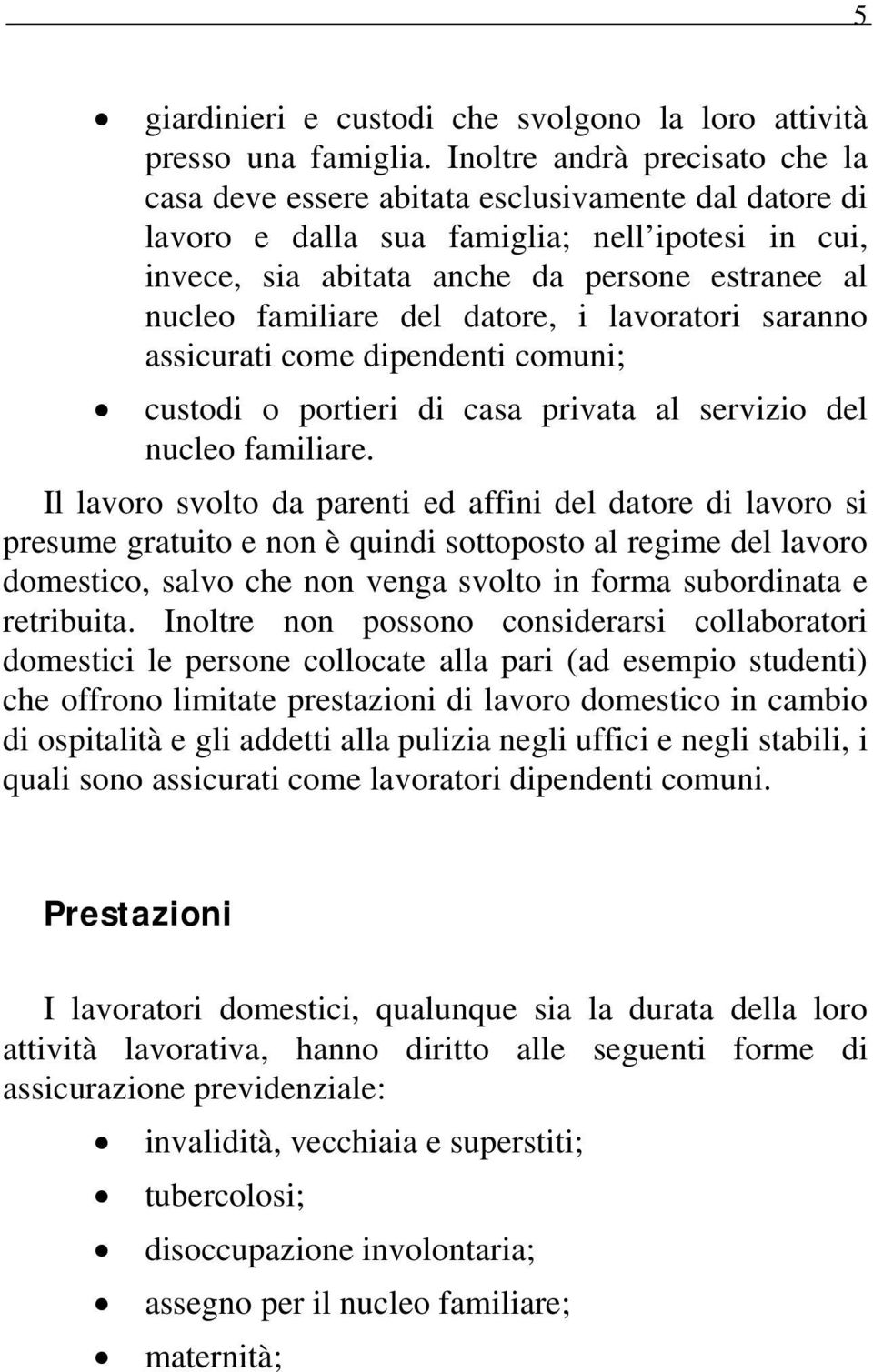 familiare del datore, i lavoratori saranno assicurati come dipendenti comuni; custodi o portieri di casa privata al servizio del nucleo familiare.