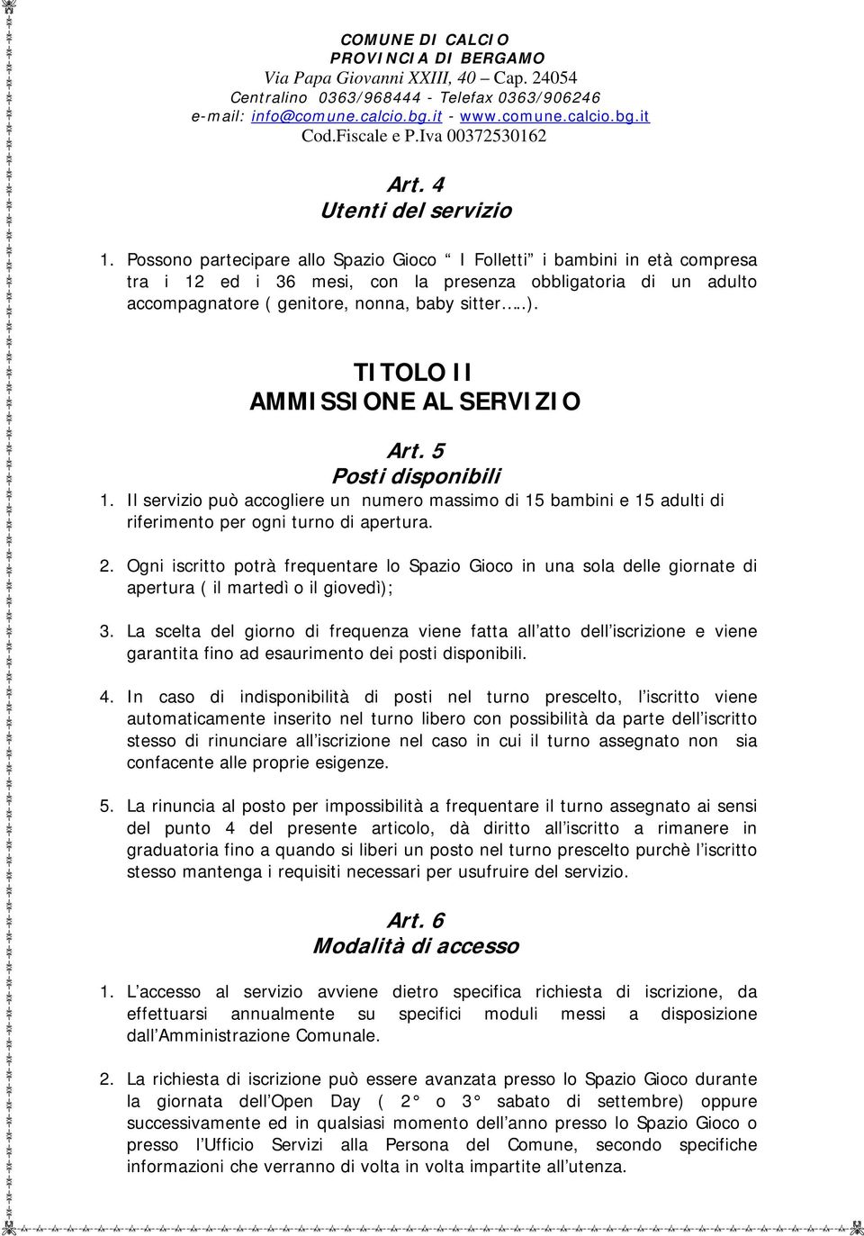 TITOLO II AMMISSIONE AL SERVIZIO Art. 5 Posti disponibili 1. Il servizio può accogliere un numero massimo di 15 bambini e 15 adulti di riferimento per ogni turno di apertura. 2.