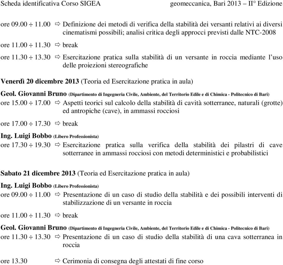 00 Aspetti teorici sul calcolo della stabilità di cavità sotterranee, naturali (grotte) ed antropiche (cave), in ammassi rocciosi ore 17.00 17.30 break ore 17.30 19.