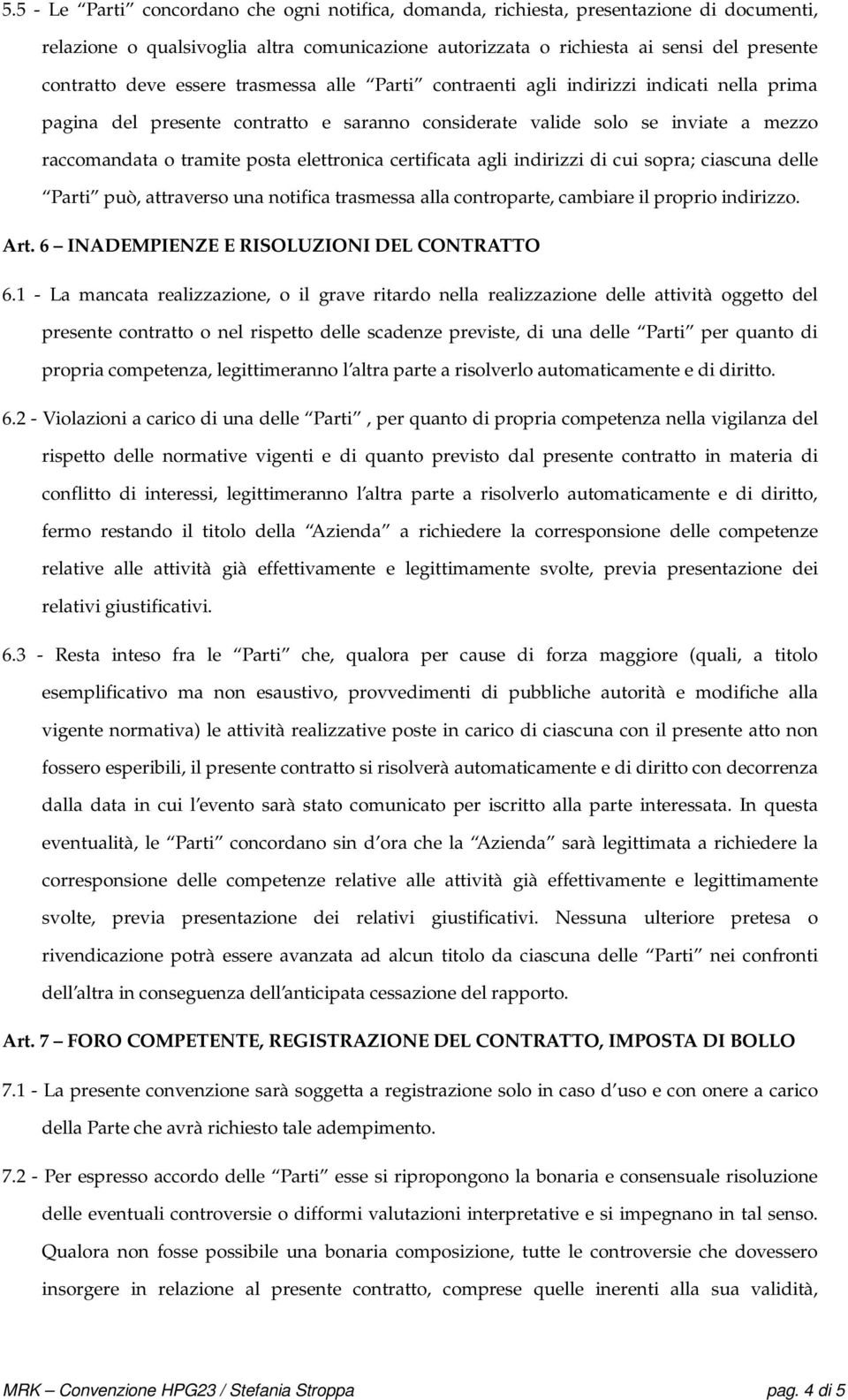 certificata agli indirizzi di cui sopra; ciascuna delle Parti può, attraverso una notifica trasmessa alla controparte, cambiare il proprio indirizzo. Art. 6 INADEMPIENZE E RISOLUZIONI DEL CONTRATTO 6.