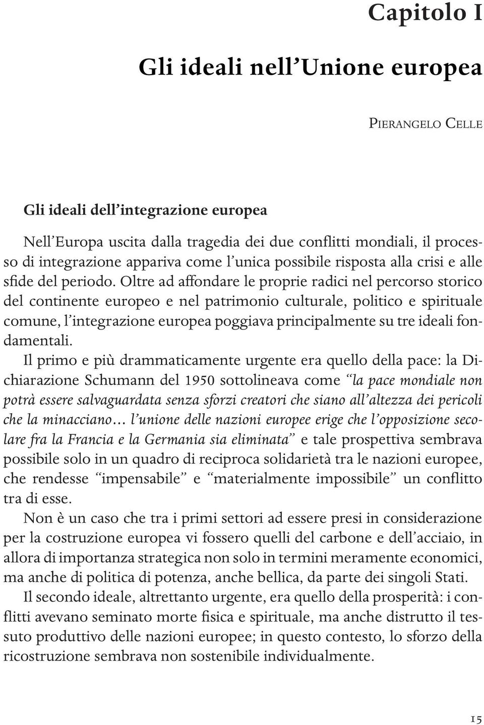 Oltre ad affondare le proprie radici nel percorso storico del continente europeo e nel patrimonio culturale, politico e spirituale comune, l integrazione europea poggiava principalmente su tre ideali