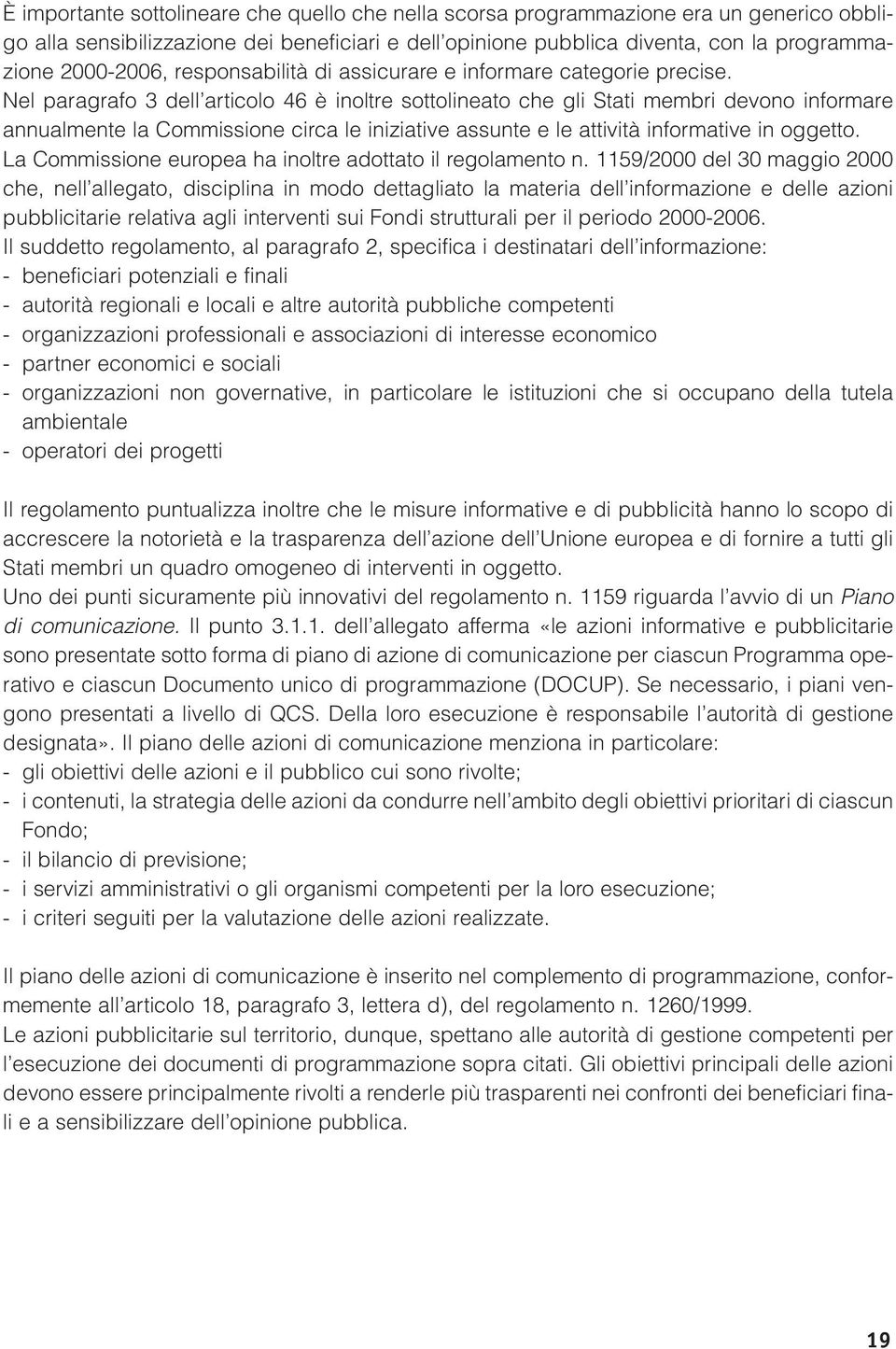 Nel paragrafo 3 dell articolo 46 è inoltre sottolineato che gli Stati membri devono informare annualmente la Commissione circa le iniziative assunte e le attività informative in oggetto.