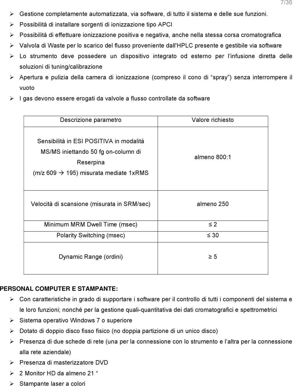 flusso proveniente dall'hplc presente e gestibile via software Lo strumento deve possedere un dispositivo integrato od esterno per l infusione diretta delle soluzioni di tuning/calibrazione Apertura