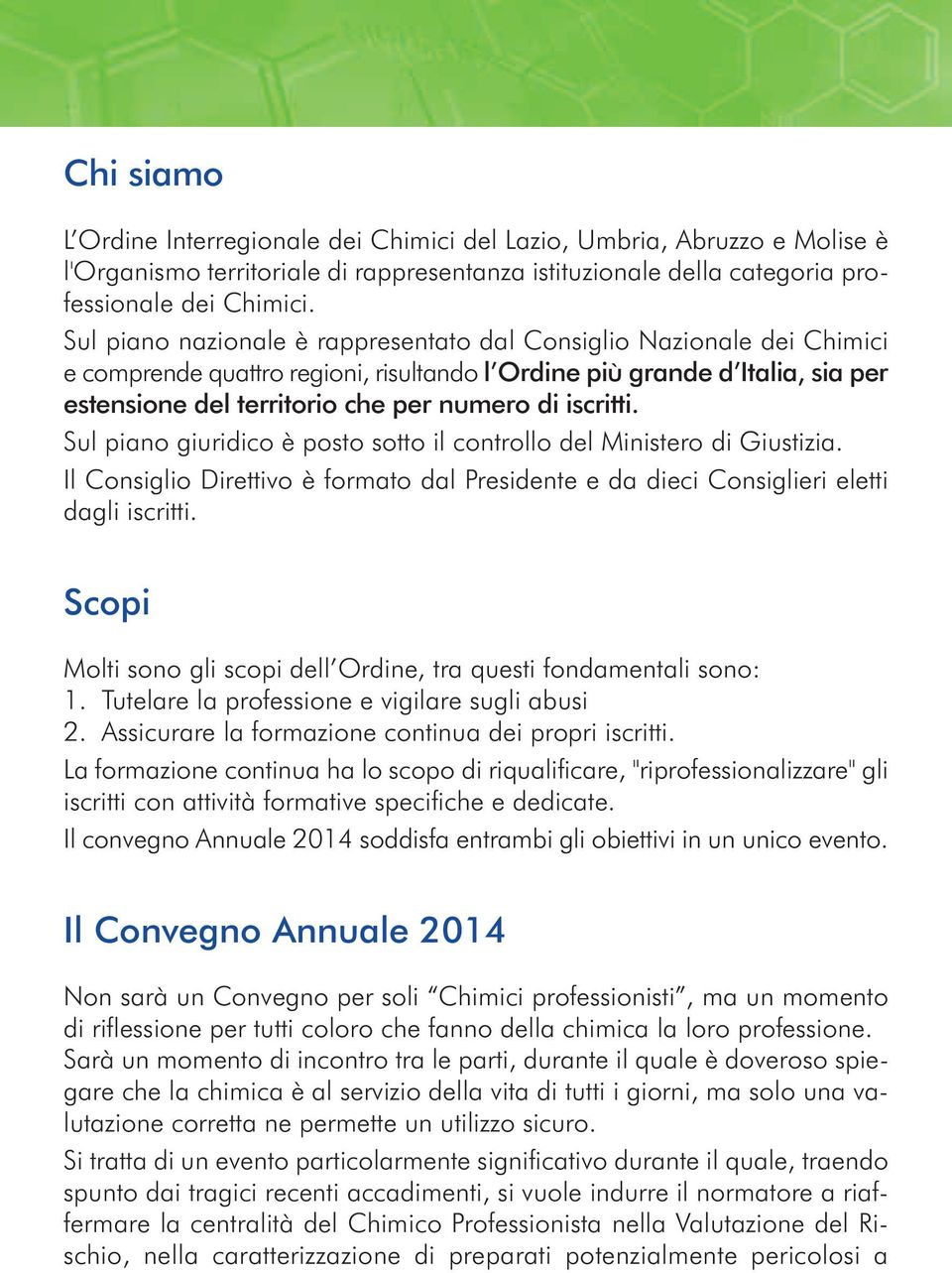 iscritti. Sul piano giuridico è posto sotto il controllo del Ministero di Giustizia. Il Consiglio Direttivo è formato dal Presidente e da dieci Consiglieri eletti dagli iscritti.