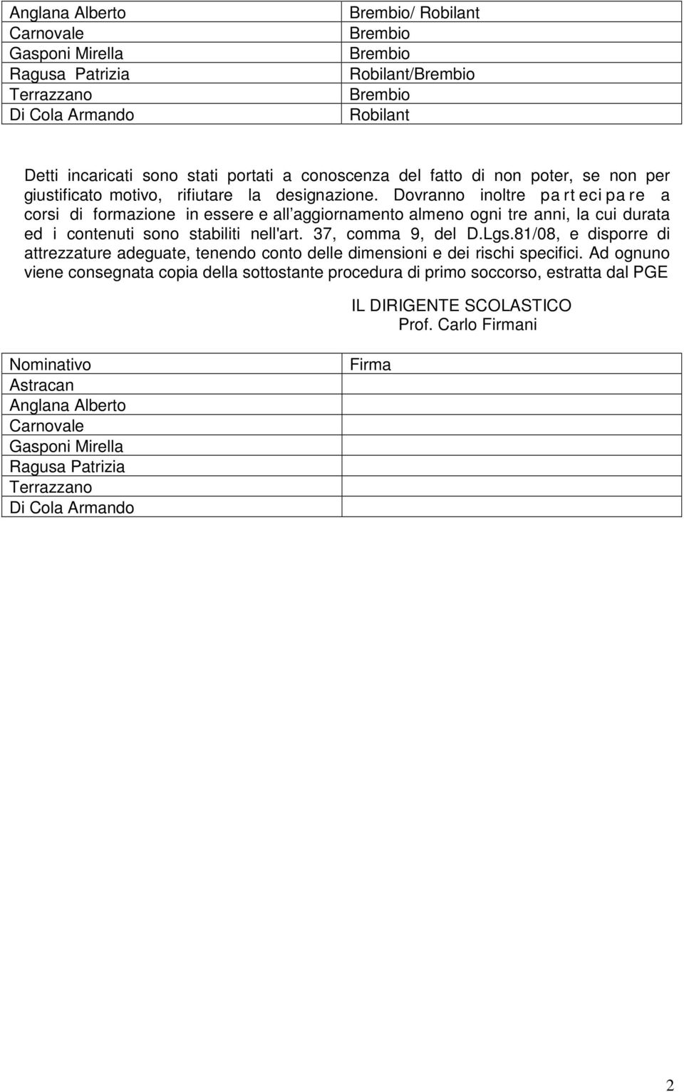 Dovranno inoltre pa rt eci pa re a corsi di formazione in essere e all aggiornamento almeno ogni tre anni, la cui durata ed i contenuti sono stabiliti nell'art. 37, comma 9, del D.Lgs.