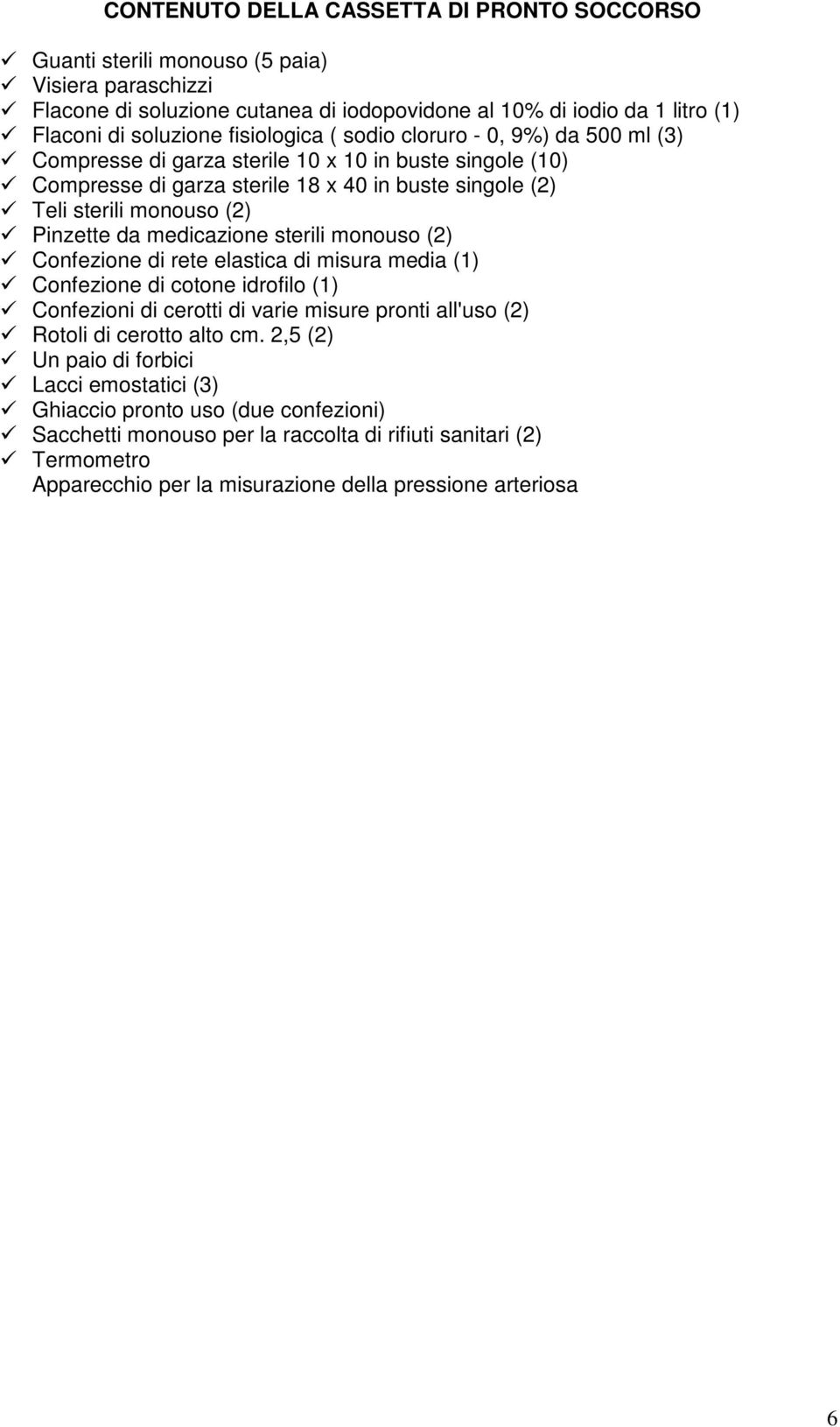 da medicazione sterili monouso (2) Confezione di rete elastica di misura media (1) Confezione di cotone idrofilo (1) Confezioni di cerotti di varie misure pronti all'uso (2) Rotoli di cerotto alto cm.