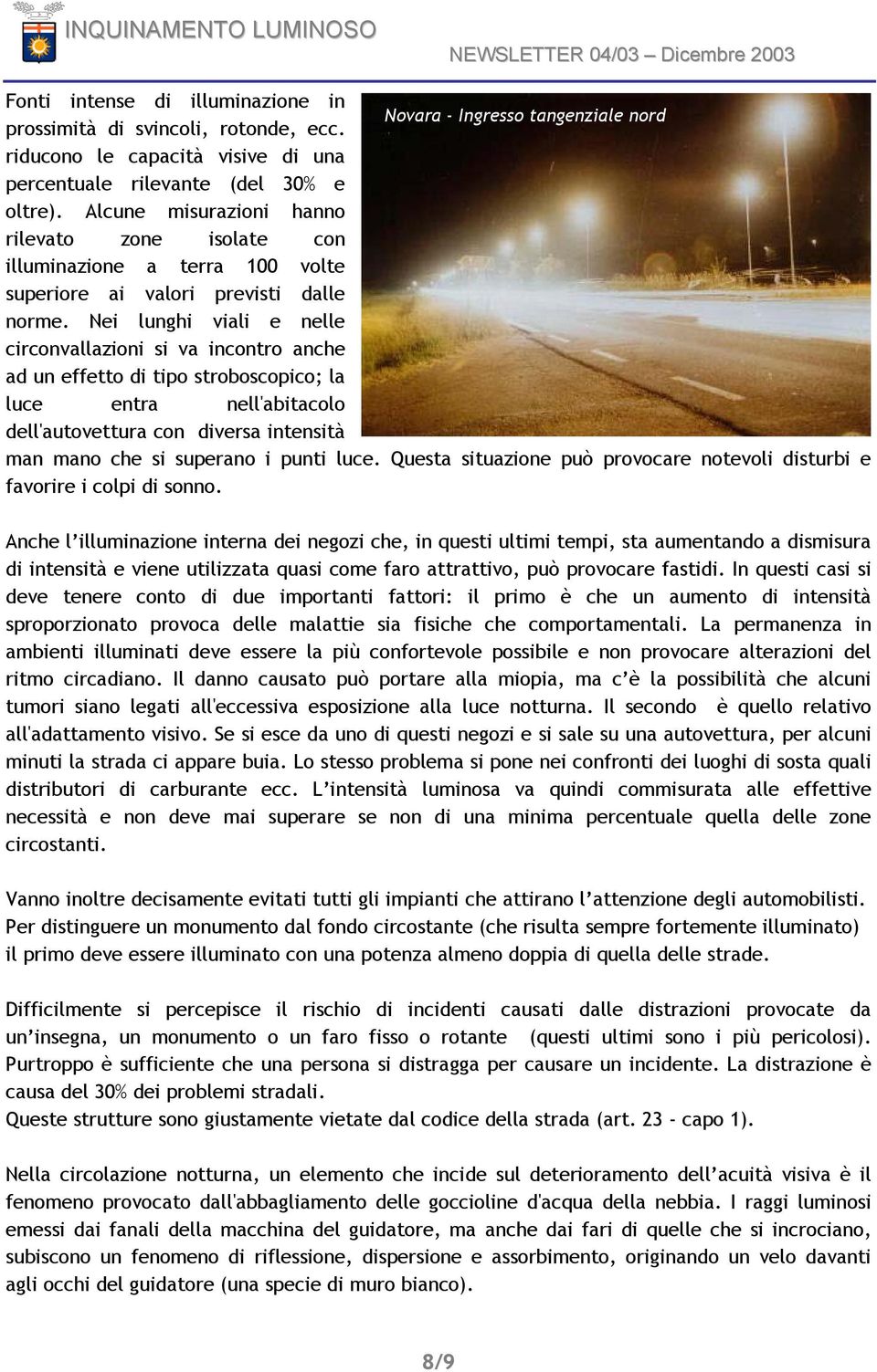 Nei lunghi viali e nelle circonvallazioni si va incontro anche ad un effetto di tipo stroboscopico; la luce entra nell'abitacolo dell'autovettura con diversa intensità man mano che si superano i