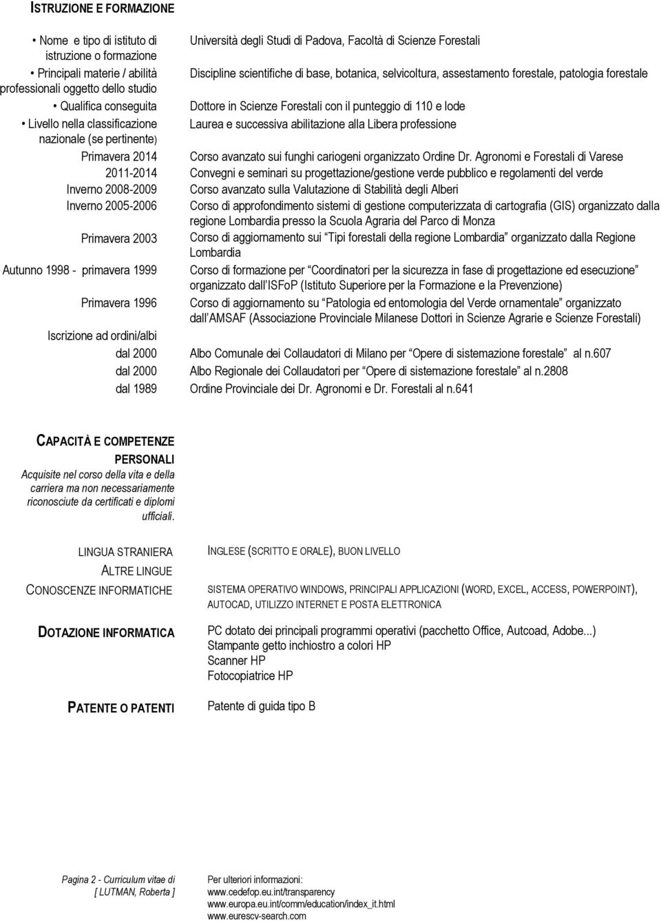 Discipline scientifiche di base, botanica, selvicoltura, assestamento forestale, patologia forestale Dottore in Scienze Forestali con il punteggio di 110 e lode Laurea e successiva abilitazione alla