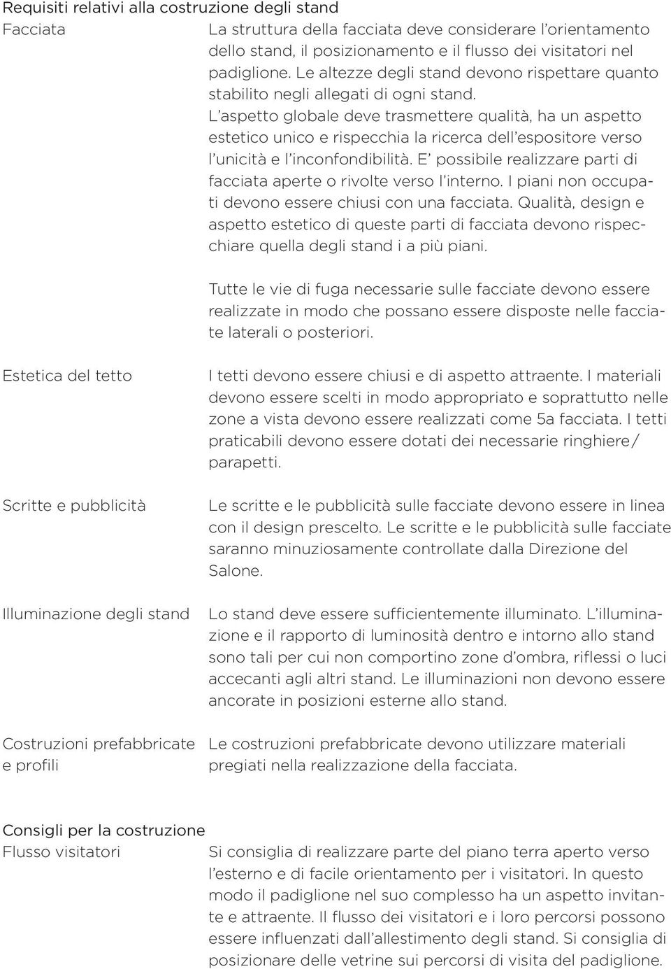 L l aspetto globale deve trasmettere qualità, ha un aspetto estetico unico e rispecchia la ricerca dell espositore verso l unicità e l inconfondibilità.