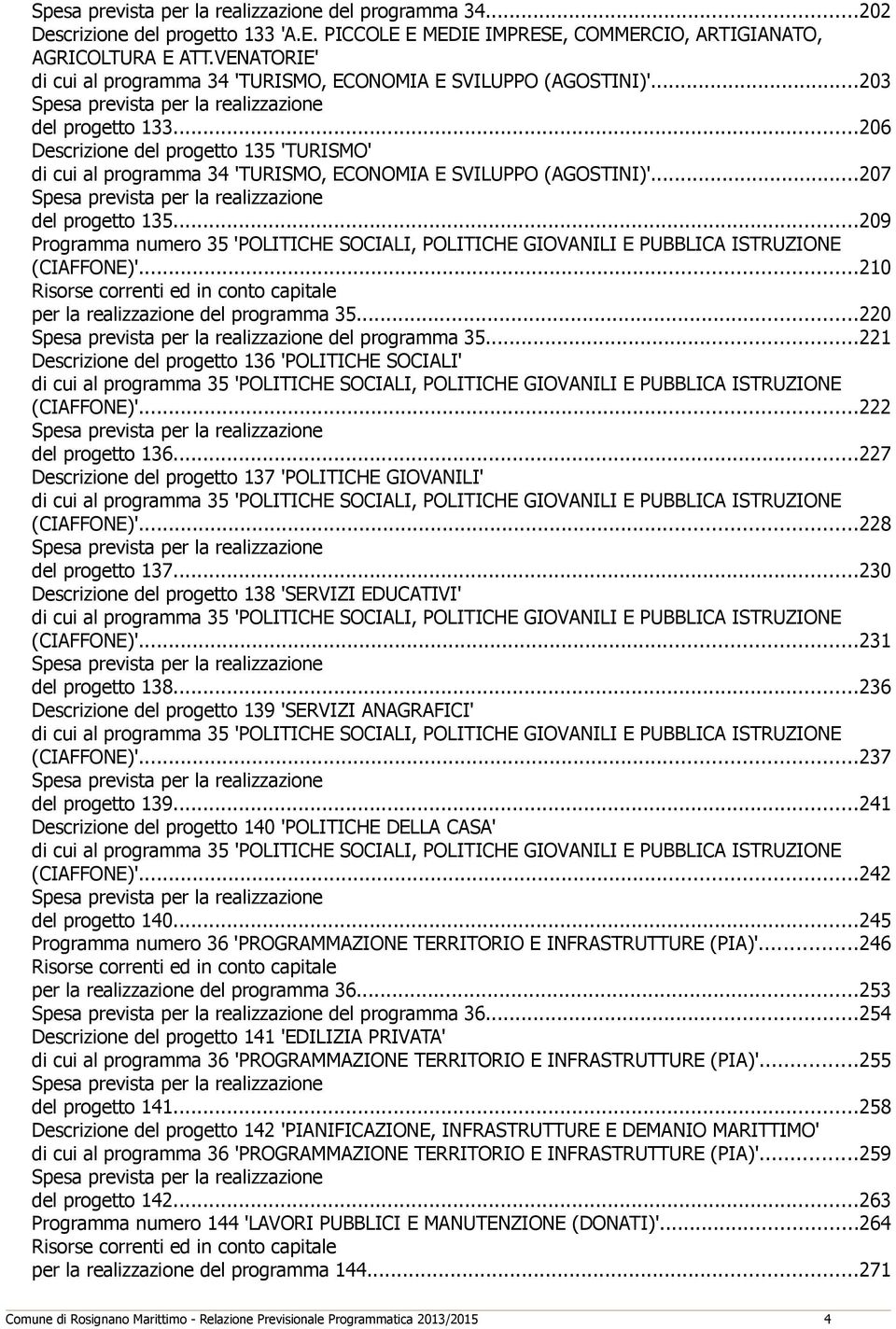 ..206 Descrizione del progetto 135 'TURISMO' di cui al programma 34 'TURISMO, ECONOMIA E SVILUPPO (AGOSTINI)'...207 Spesa prevista per la realizzazione del progetto 135.