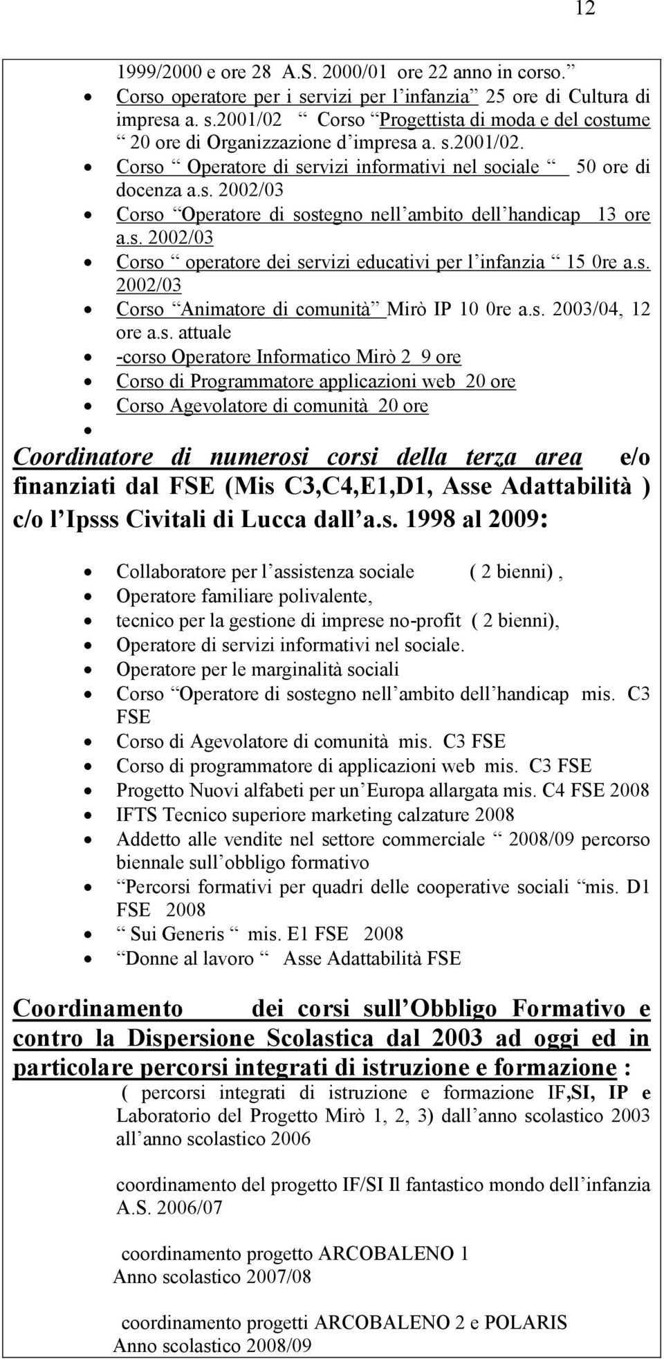 s. 2002/03 Corso Animatore di comunità Mirò IP 10 0re a.s. 2003/04, 12 ore a.s. attuale -corso Operatore Informatico Mirò 2 9 ore Corso di Programmatore applicazioni web 20 ore Corso Agevolatore di