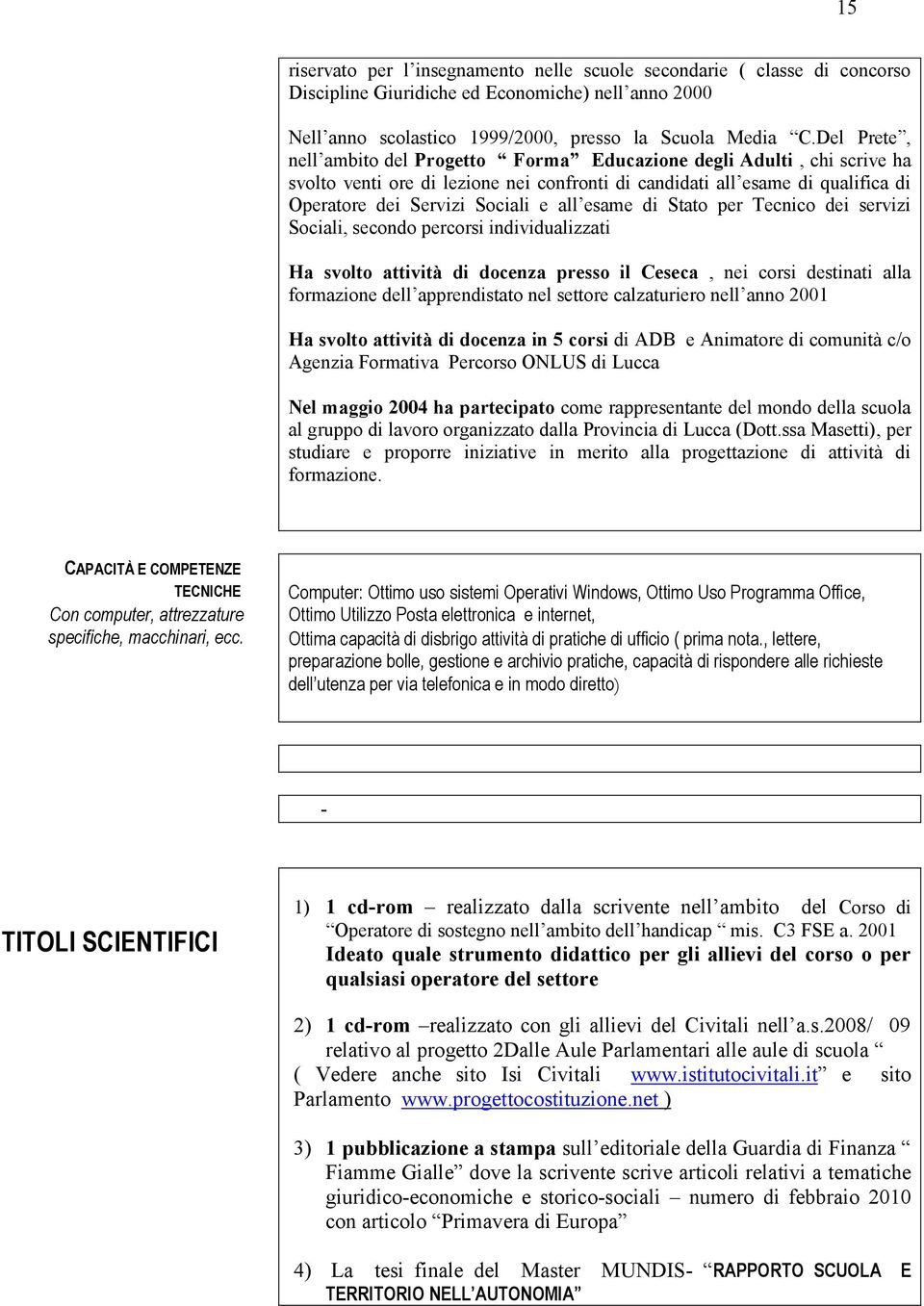 esame di Stato per Tecnico dei servizi Sociali, secondo percorsi individualizzati Ha svolto attività di docenza presso il Ceseca, nei corsi destinati alla formazione dell apprendistato nel settore