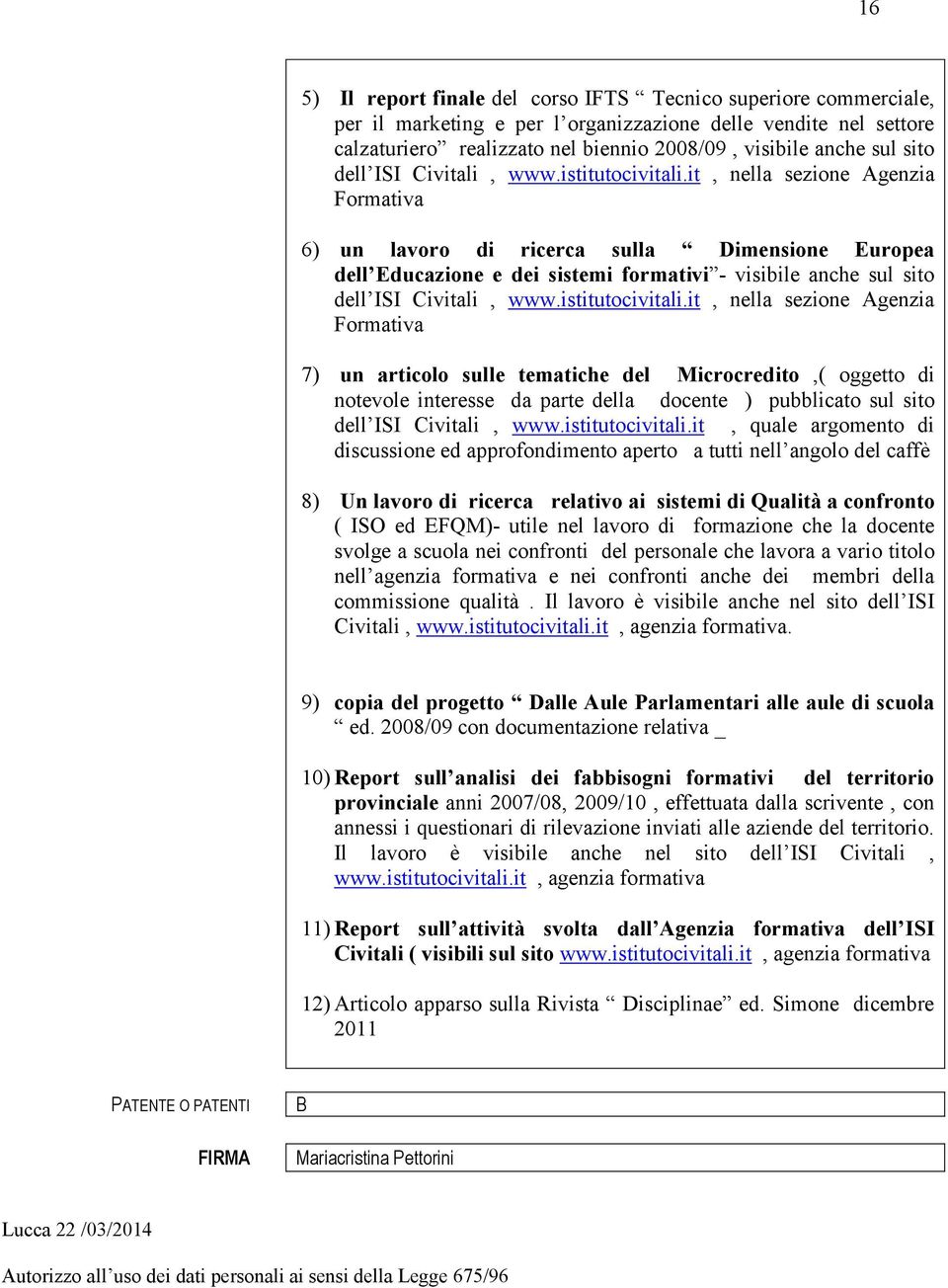 it, nella sezione Agenzia Formativa 6) un lavoro di ricerca sulla Dimensione Europea dell Educazione e dei sistemi formativi - visibile anche sul it, nella sezione Agenzia Formativa 7) un articolo