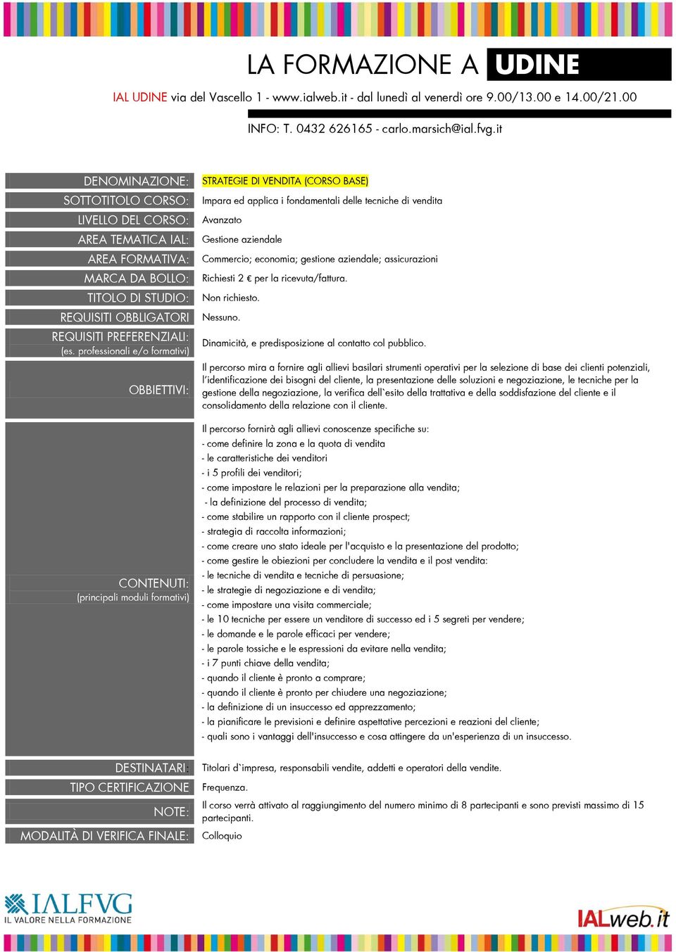 Il percorso mira a fornire agli allievi basilari strumenti operativi per la selezione di base dei clienti potenziali, l identificazione dei bisogni del cliente, la presentazione delle soluzioni e